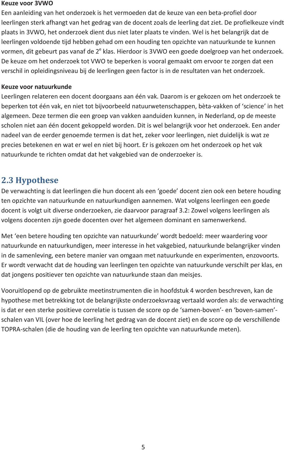 welishetbelangrijkdatde leerlingenvoldoendetijdhebbengehadomeenhoudingtenopzichtevannatuurkundetekunnen vormen,ditgebeurtpasvanafde2 e klas.hierdooris3vwoeengoededoelgroepvanhetonderzoek.