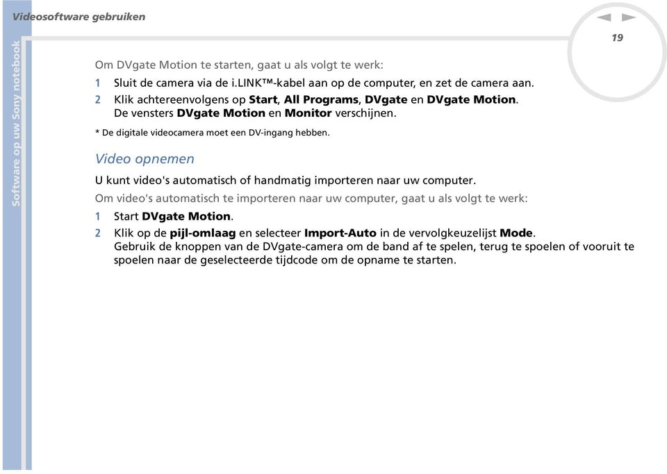 Video opeme U kut video's automatisch of hadmatig importere aar uw computer. Om video's automatisch te importere aar uw computer, gaat u als volgt te werk: 1 Start DVgate Motio.