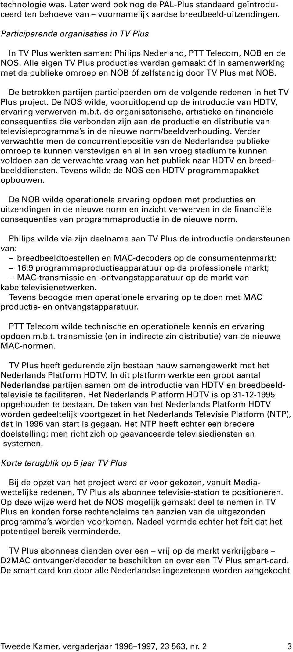 Alle eigen TV Plus producties werden gemaakt óf in samenwerking met de publieke omroep en NOB óf zelfstandig door TV Plus met NOB.