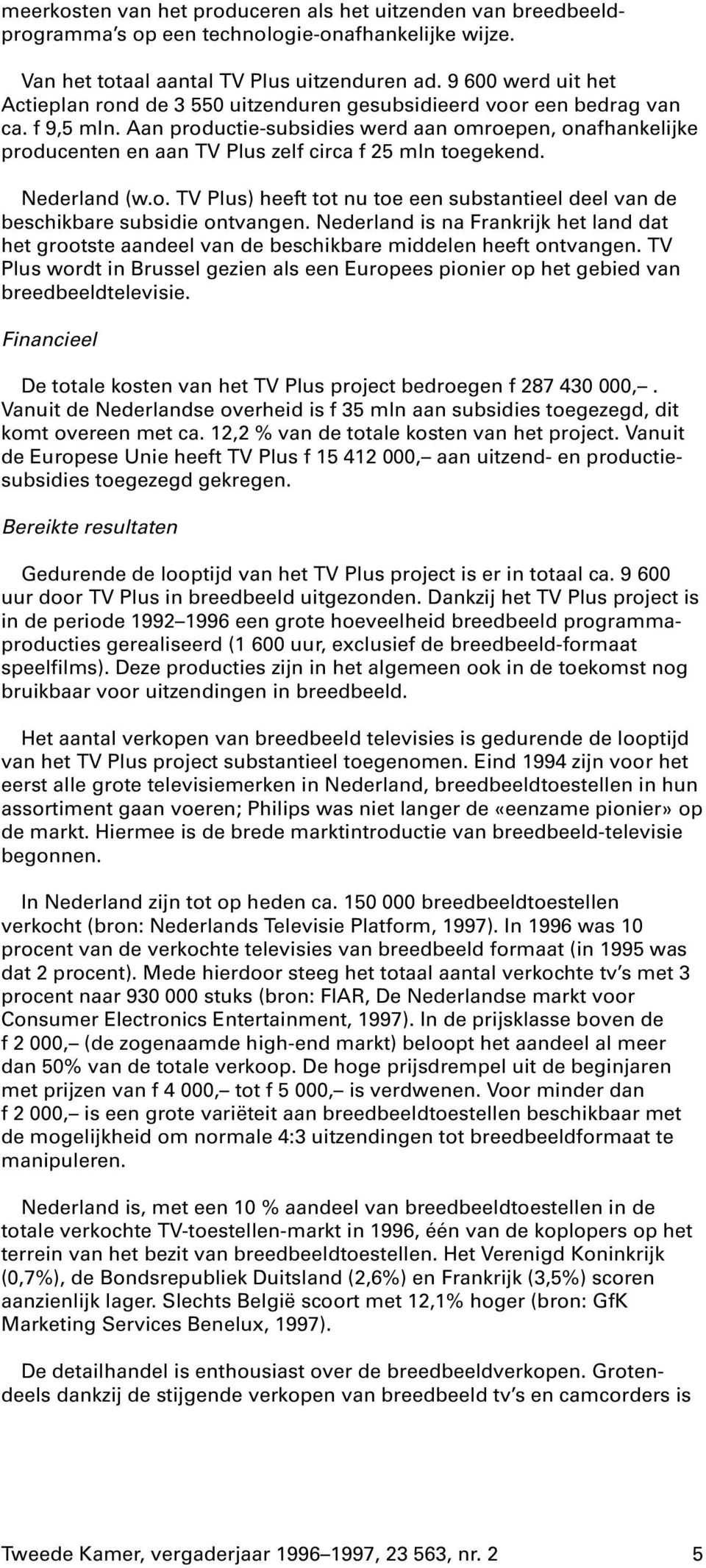 Aan productie-subsidies werd aan omroepen, onafhankelijke producenten en aan TV Plus zelf circa f 25 mln toegekend. Nederland (w.o. TV Plus) heeft tot nu toe een substantieel deel van de beschikbare subsidie ontvangen.