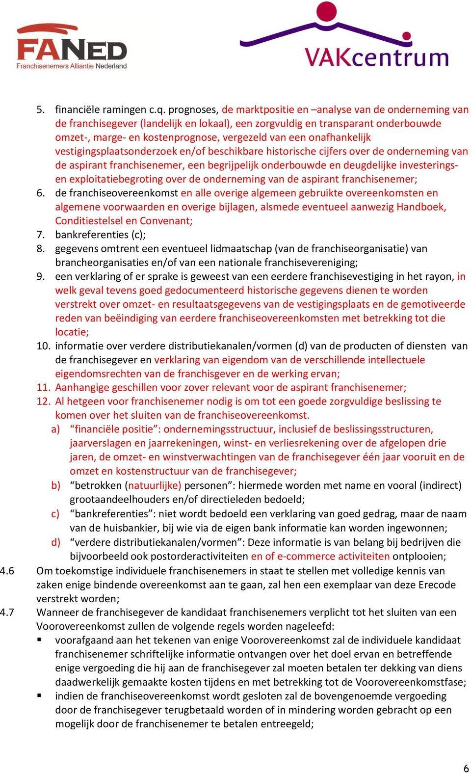 onafhankelijk vestigingsplaatsonderzoek en/of beschikbare historische cijfers over de onderneming van de aspirant franchisenemer, een begrijpelijk onderbouwde en deugdelijke investeringsen