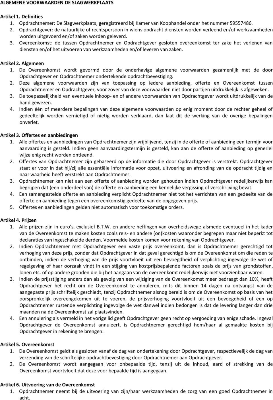 Overeenkomst: de tussen Opdrachtnemer en Opdrachtgever gesloten overeenkomst ter zake het verlenen van diensten en/of het uitvoeren van werkzaamheden en/of leveren van zaken. Artikel 2. Algemeen 1.