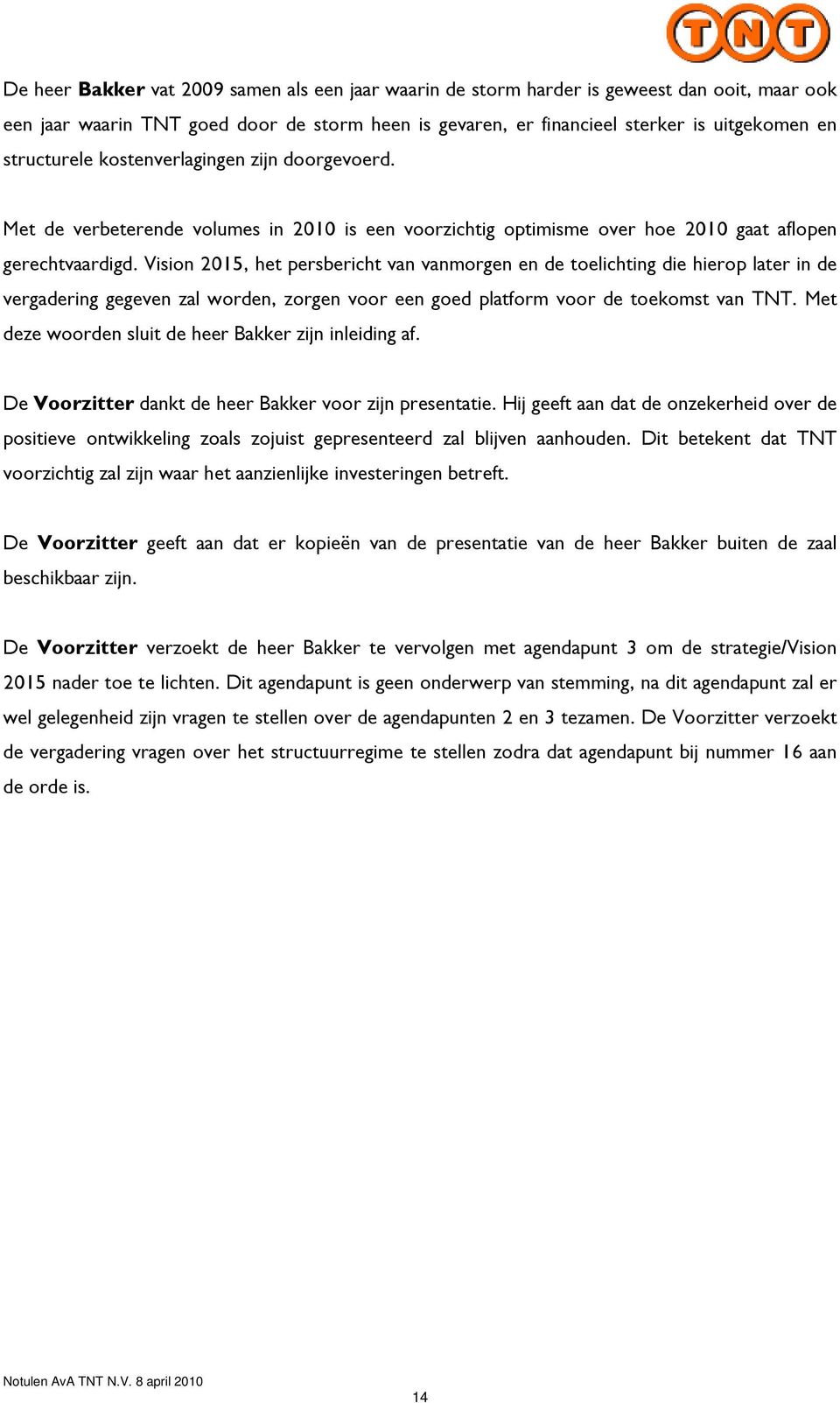 Vision 2015, het persbericht van vanmorgen en de toelichting die hierop later in de vergadering gegeven zal worden, zorgen voor een goed platform voor de toekomst van TNT.