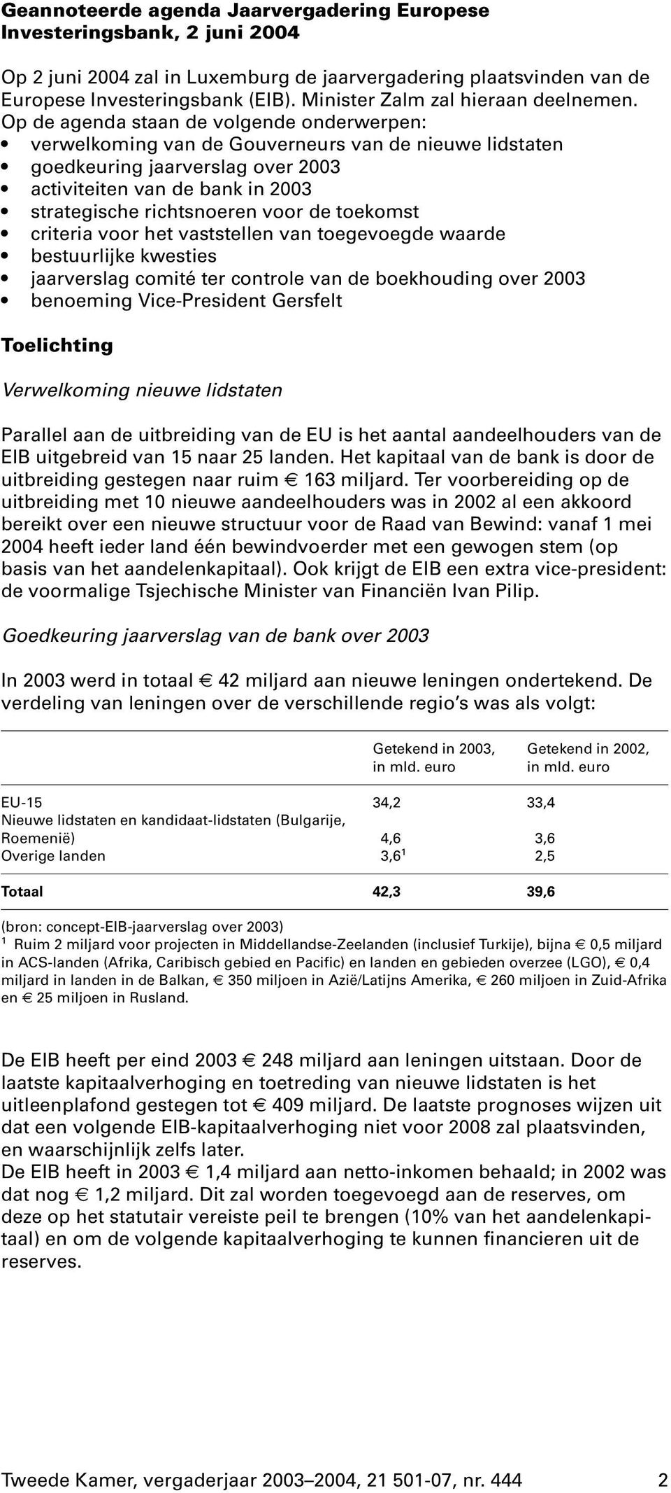 Op de agenda staan de volgende onderwerpen: verwelkoming van de Gouverneurs van de nieuwe lidstaten goedkeuring jaarverslag over 2003 activiteiten van de bank in 2003 strategische richtsnoeren voor