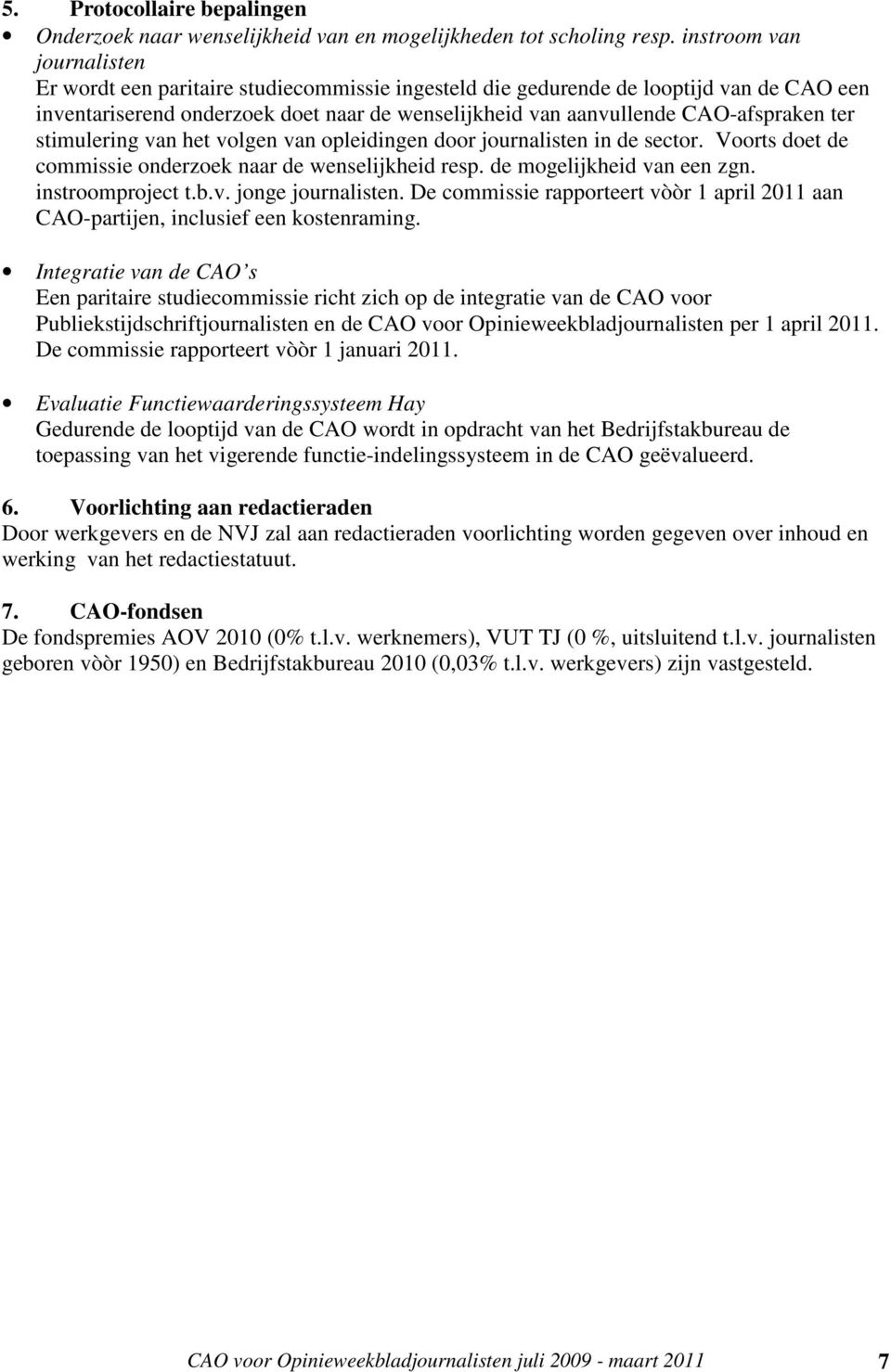 ter stimulering van het volgen van opleidingen door journalisten in de sector. Voorts doet de commissie onderzoek naar de wenselijkheid resp. de mogelijkheid van een zgn. instroomproject t.b.v. jonge journalisten.