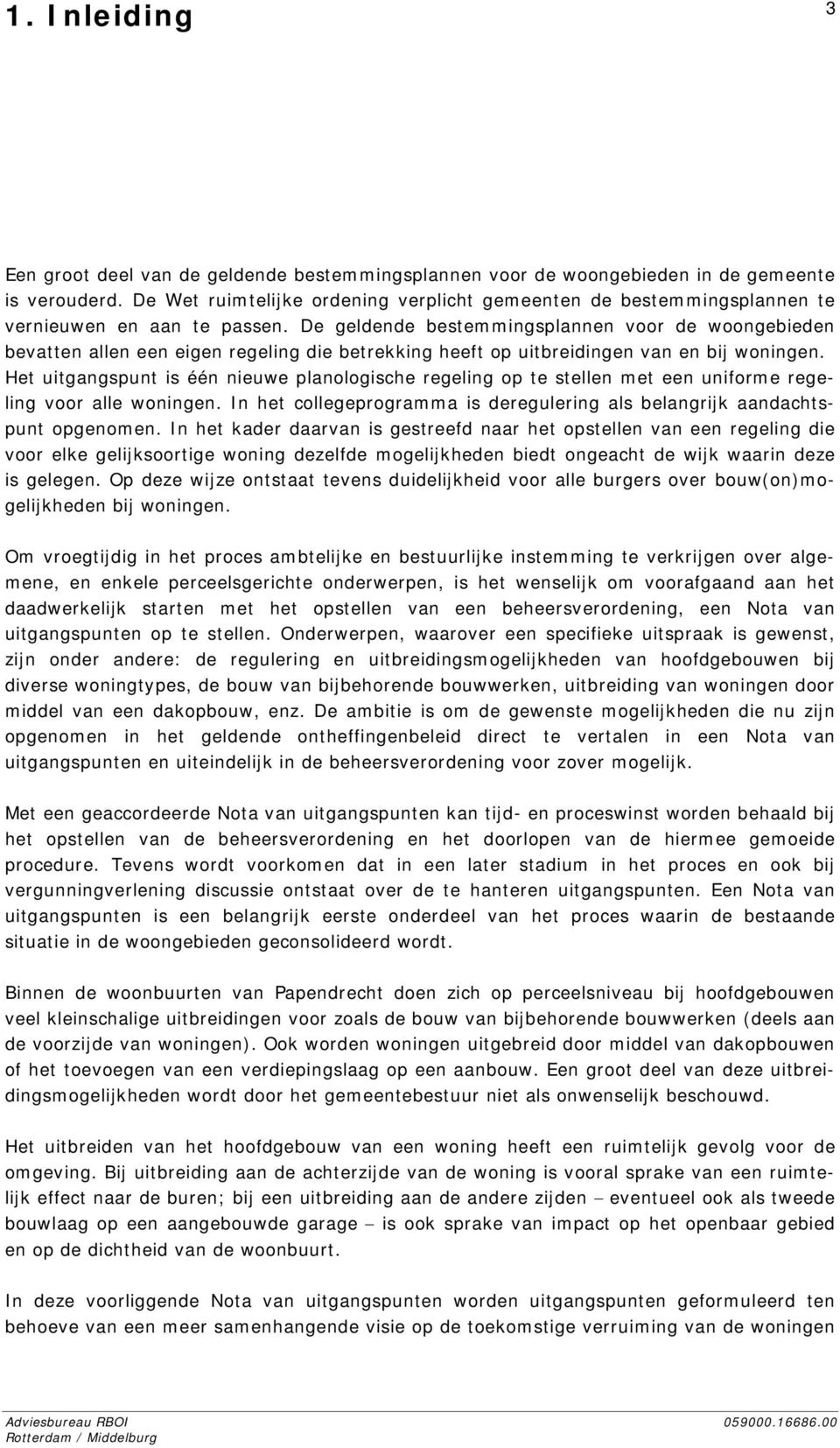 De geldende bestemmingsplannen voor de woongebieden bevatten allen een eigen regeling die betrekking heeft op uitbreidingen van en bij woningen.