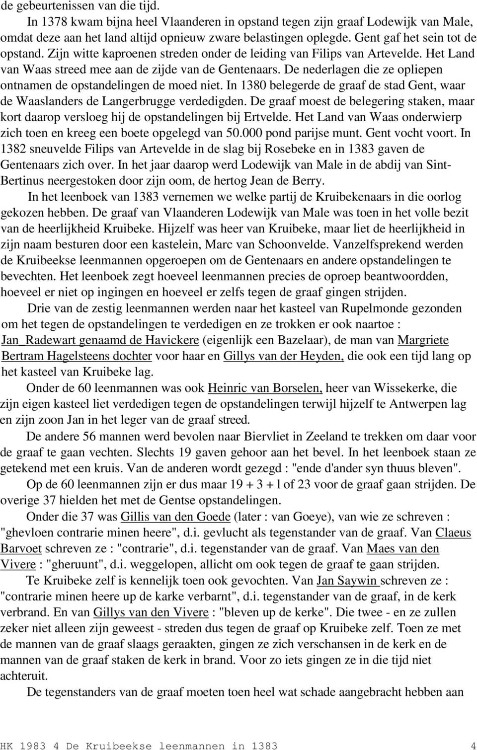 De nederlagen die ze opliepen ontnamen de opstandelingen de moed niet. In 1380 belegerde de graaf de stad Gent, waar de Waaslanders de Langerbrugge verdedigden.