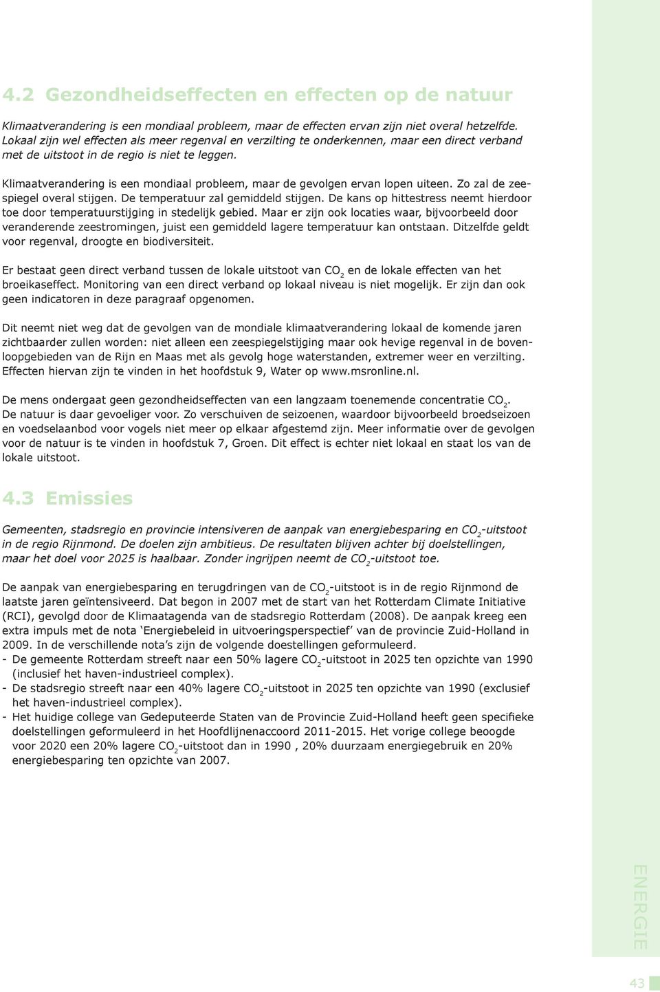 Klimaatverandering is een mondiaal probleem, maar de gevolgen ervan lopen uiteen. Zo zal de zeespiegel overal stijgen. De temperatuur zal gemiddeld stijgen.