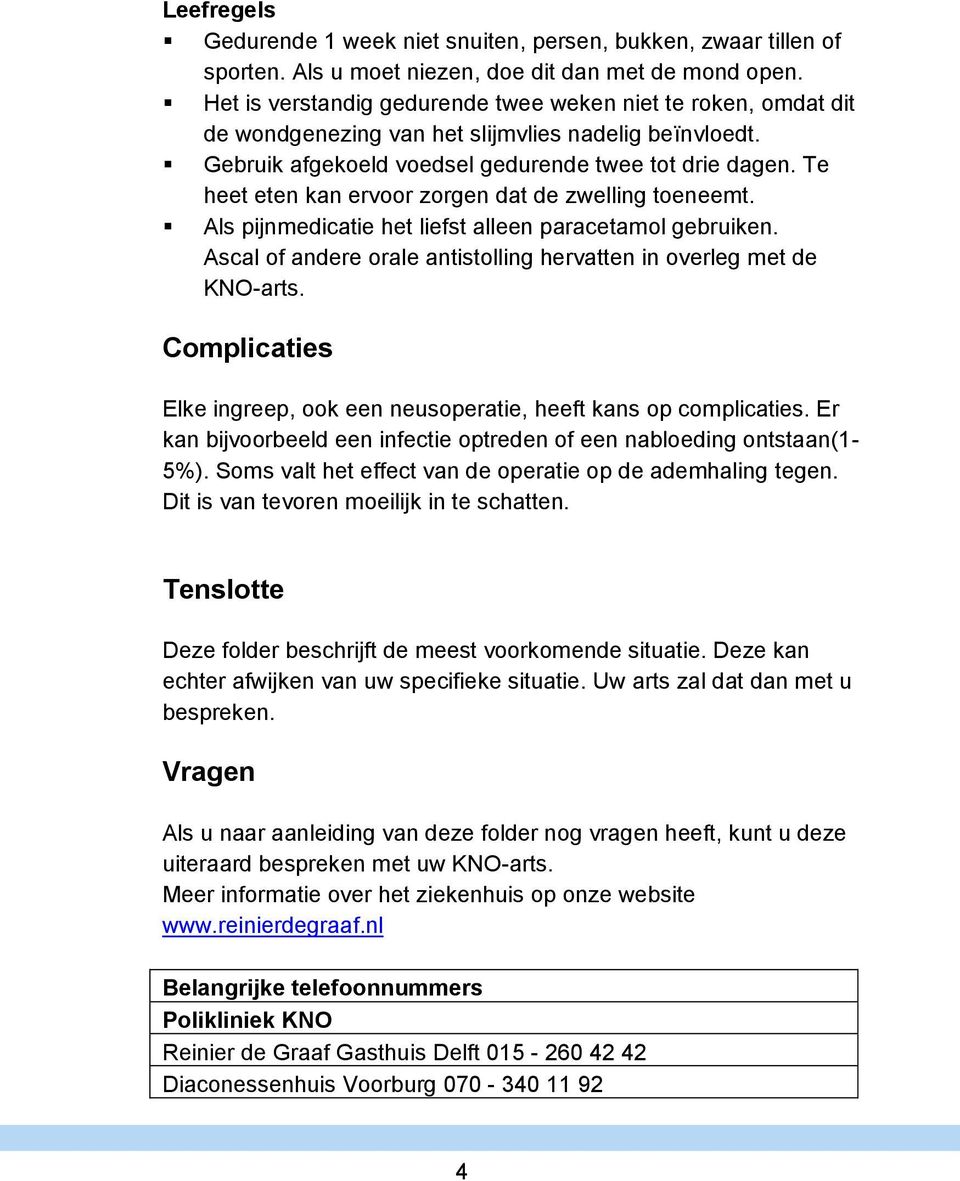 Te heet eten kan ervoor zorgen dat de zwelling toeneemt. Als pijnmedicatie het liefst alleen paracetamol gebruiken. Ascal of andere orale antistolling hervatten in overleg met de KNO-arts.