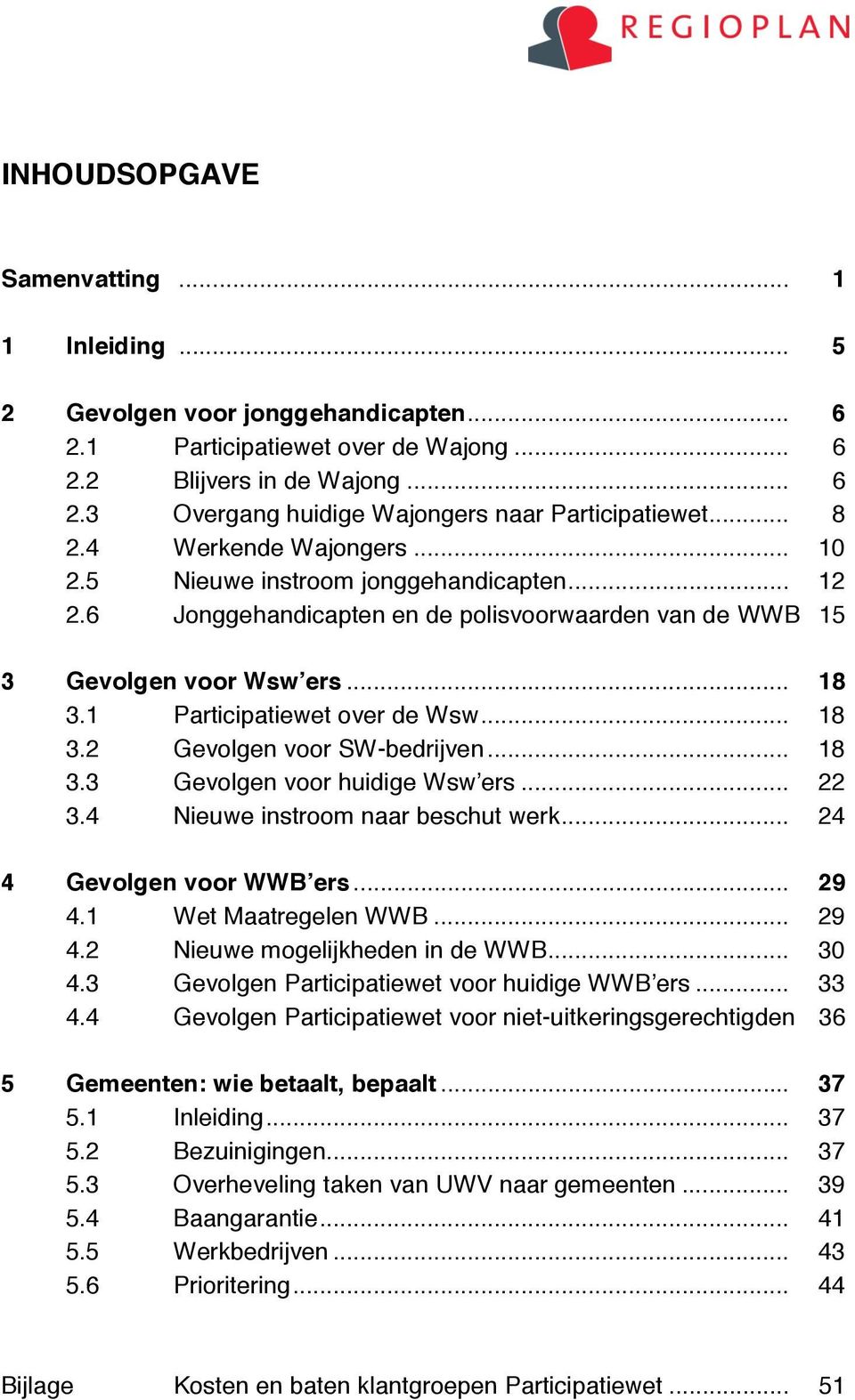 .. 18 3.2 Gevolgen voor SW-bedrijven... 18 3.3 Gevolgen voor huidige Wsw ers... 22 3.4 Nieuwe instroom naar beschut werk... 24 4 Gevolgen voor WWB ers... 29 4.1 Wet Maatregelen WWB... 29 4.2 Nieuwe mogelijkheden in de WWB.