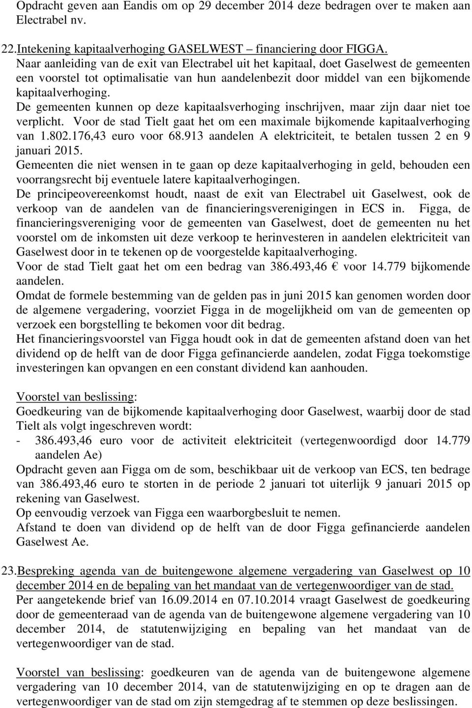 De gemeenten kunnen op deze kapitaalsverhoging inschrijven, maar zijn daar niet toe verplicht. Voor de stad Tielt gaat het om een maximale bijkomende kapitaalverhoging van 1.802.176,43 euro voor 68.