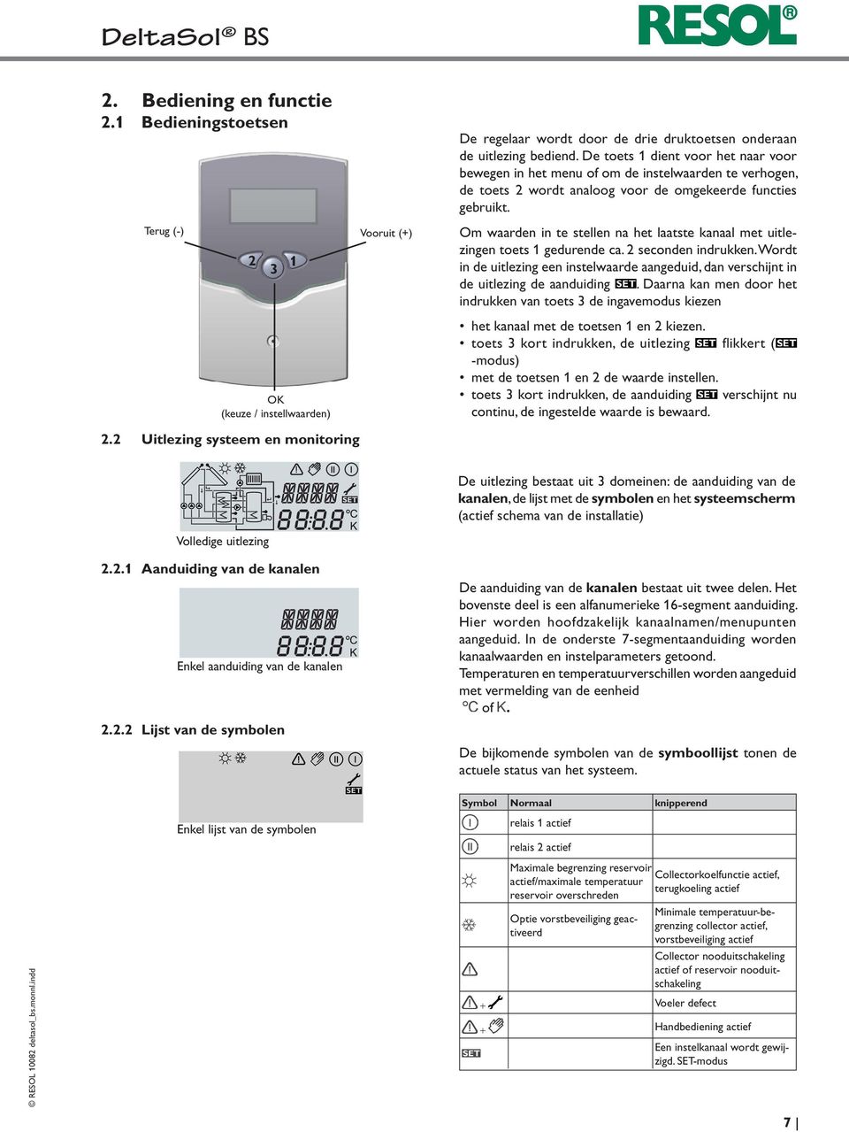 De toets 1 dient voor het naar voor bewegen in het menu of om de instelwaarden te verhogen, de toets 2 wordt analoog voor de omgekeerde functies gebruikt.