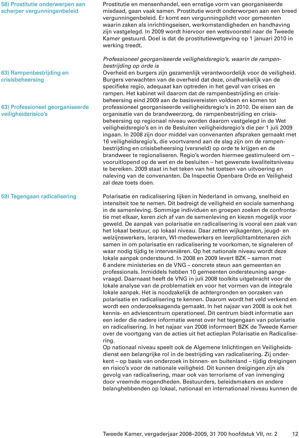 Er komt een vergunningplicht voor gemeenten waarin zaken als inrichtingseisen, werkomstandigheden en handhaving zijn vastgelegd. In 2009 wordt hiervoor een wetsvoorstel naar de Tweede Kamer gestuurd.