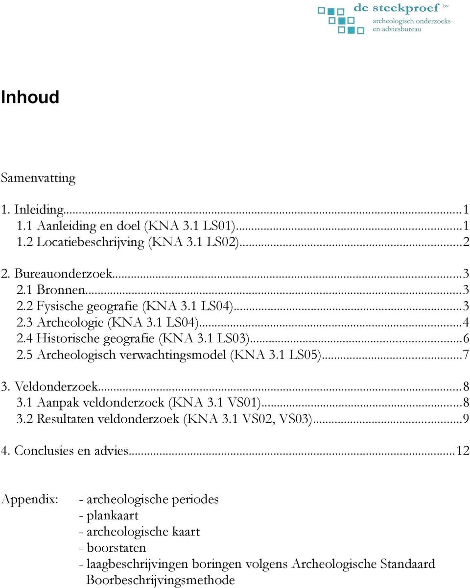 5 Archeologisch verwachtingsmodel (KNA 3.1 LS05)...7 3. Veldonderzoek...8 3.1 Aanpak veldonderzoek (KNA 3.1 VS01)...8 3.2 Resultaten veldonderzoek (KNA 3.