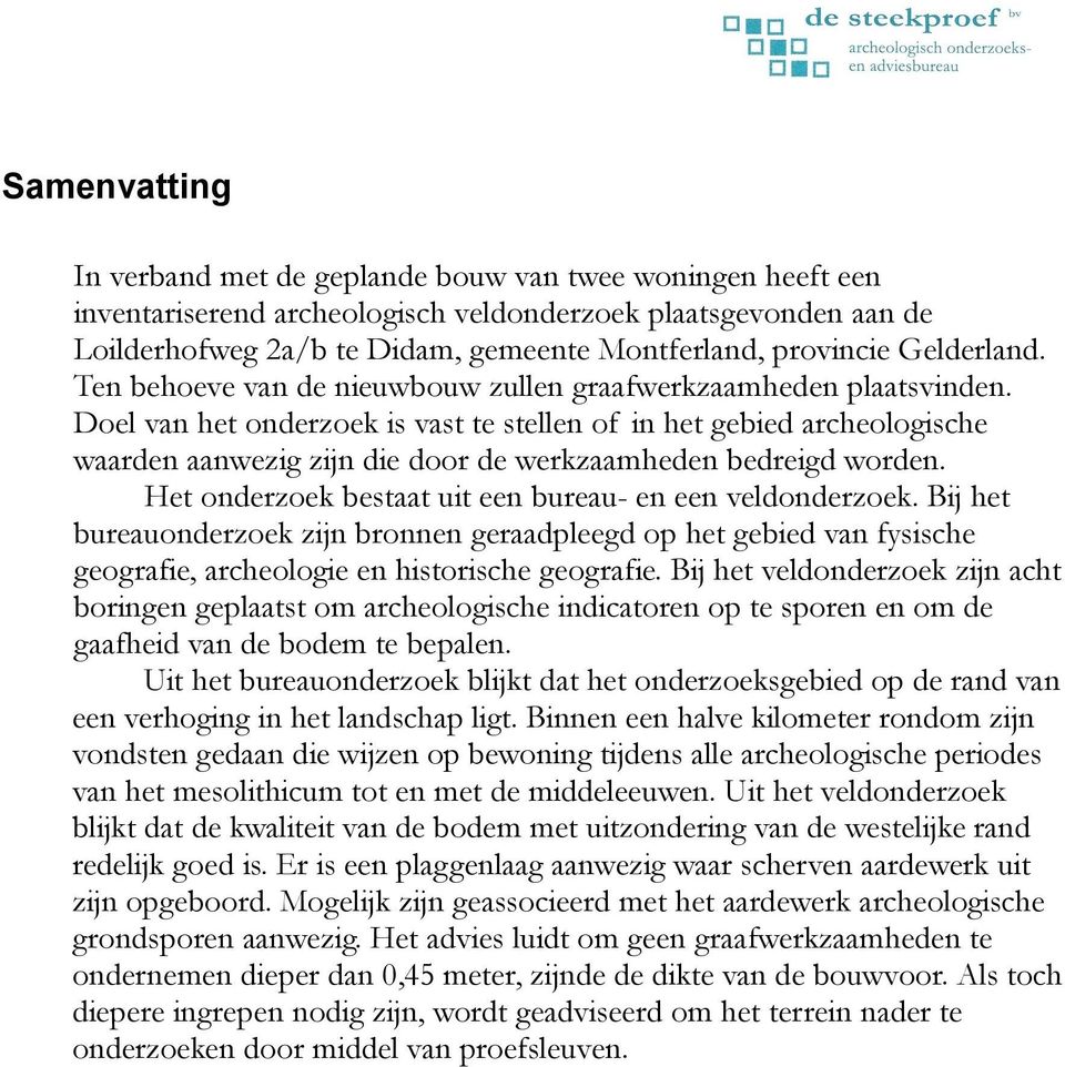 Doel van het onderzoek is vast te stellen of in het gebied archeologische waarden aanwezig zijn die door de werkzaamheden bedreigd worden. Het onderzoek bestaat uit een bureau- en een veldonderzoek.