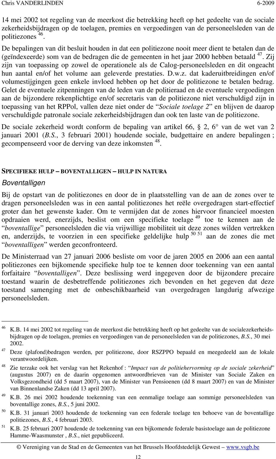 Zij zijn van toepassing op zowel de operationele als de Calog-personeelsleden en dit ongeacht hun aantal en/of het volume aan geleverde prestaties. D.w.z. dat kaderuitbreidingen en/of volumestijgingen geen enkele invloed hebben op het door de politiezone te betalen bedrag.