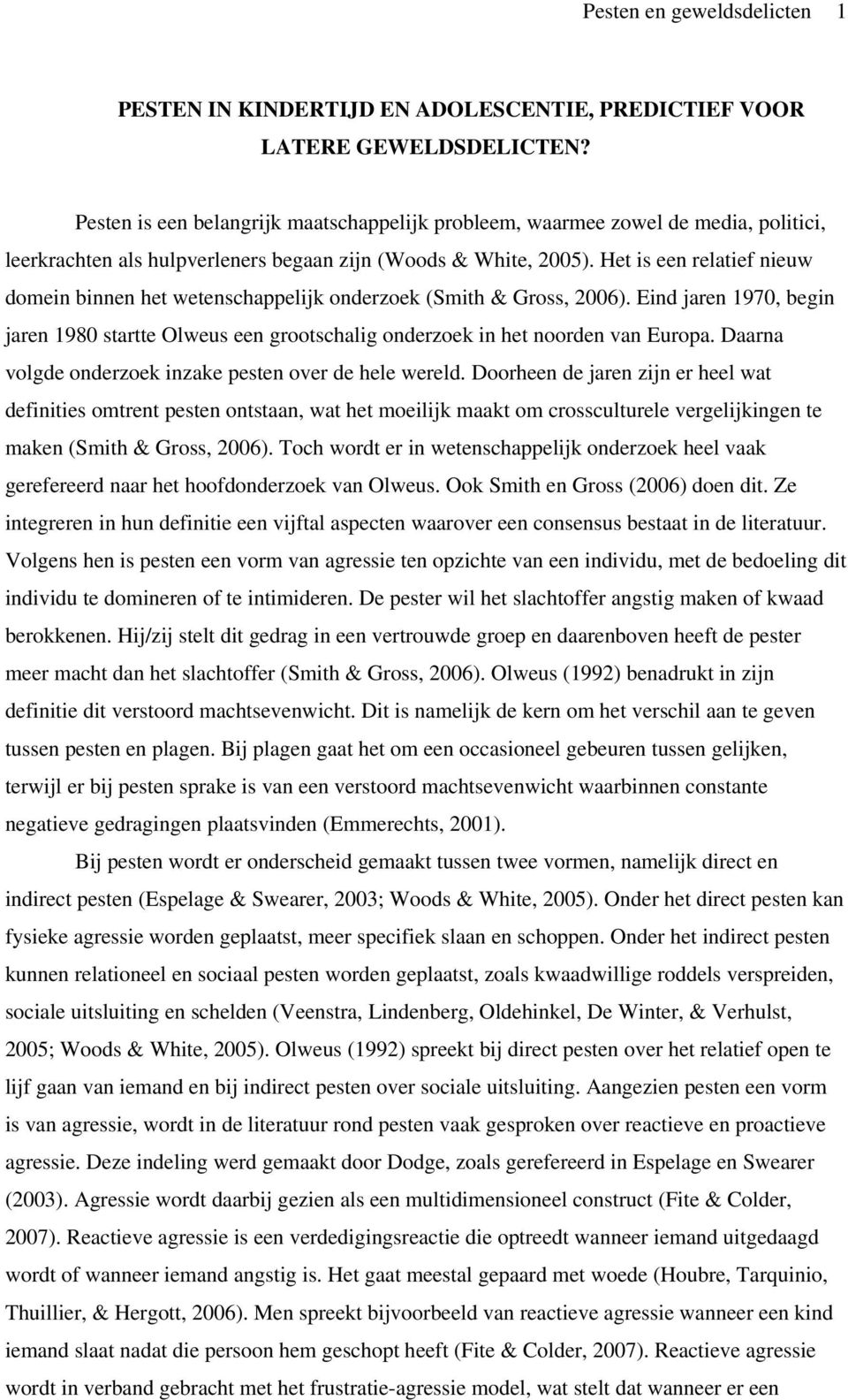 Het is een relatief nieuw domein binnen het wetenschappelijk onderzoek (Smith & Gross, 2006). Eind jaren 1970, begin jaren 1980 startte Olweus een grootschalig onderzoek in het noorden van Europa.