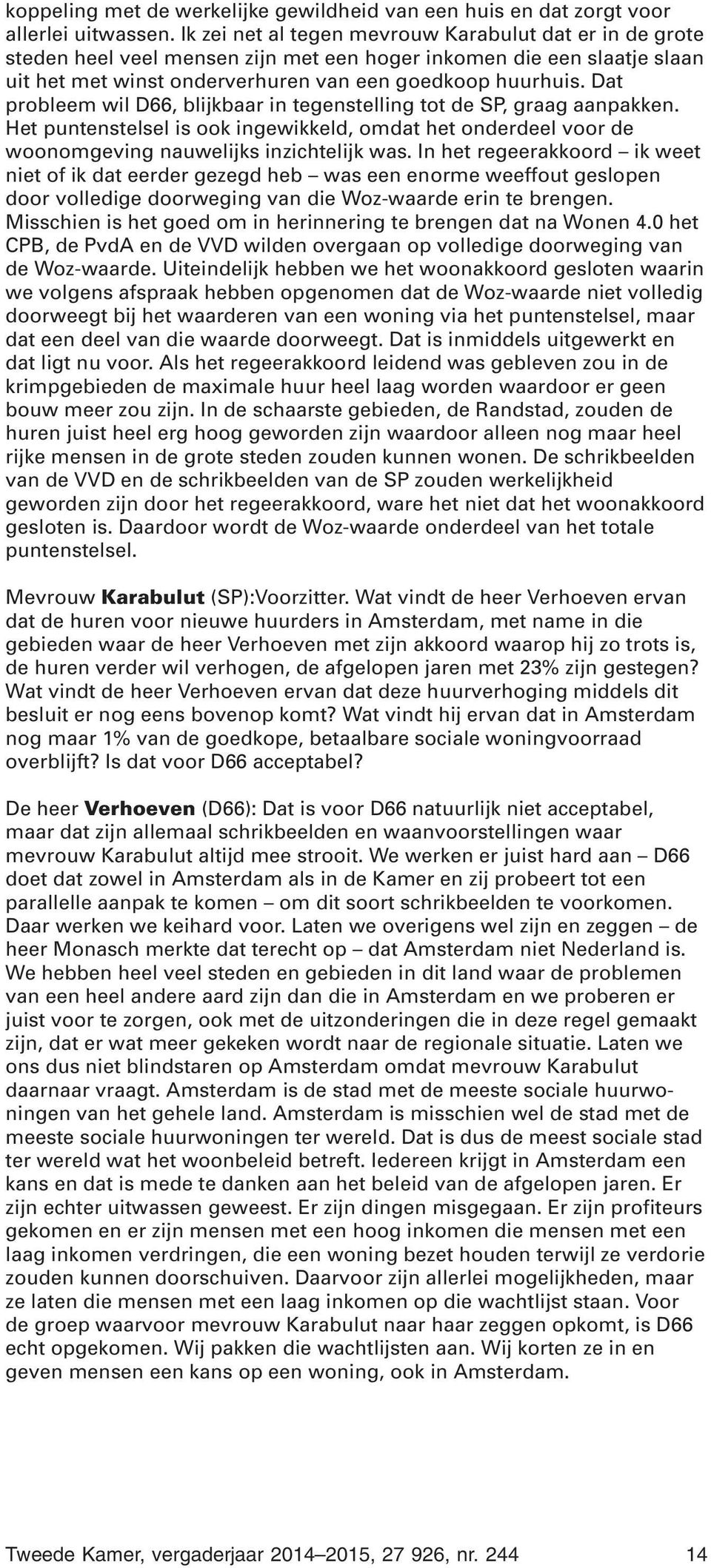 Dat probleem wil D66, blijkbaar in tegenstelling tot de SP, graag aanpakken. Het puntenstelsel is ook ingewikkeld, omdat het onderdeel voor de woonomgeving nauwelijks inzichtelijk was.