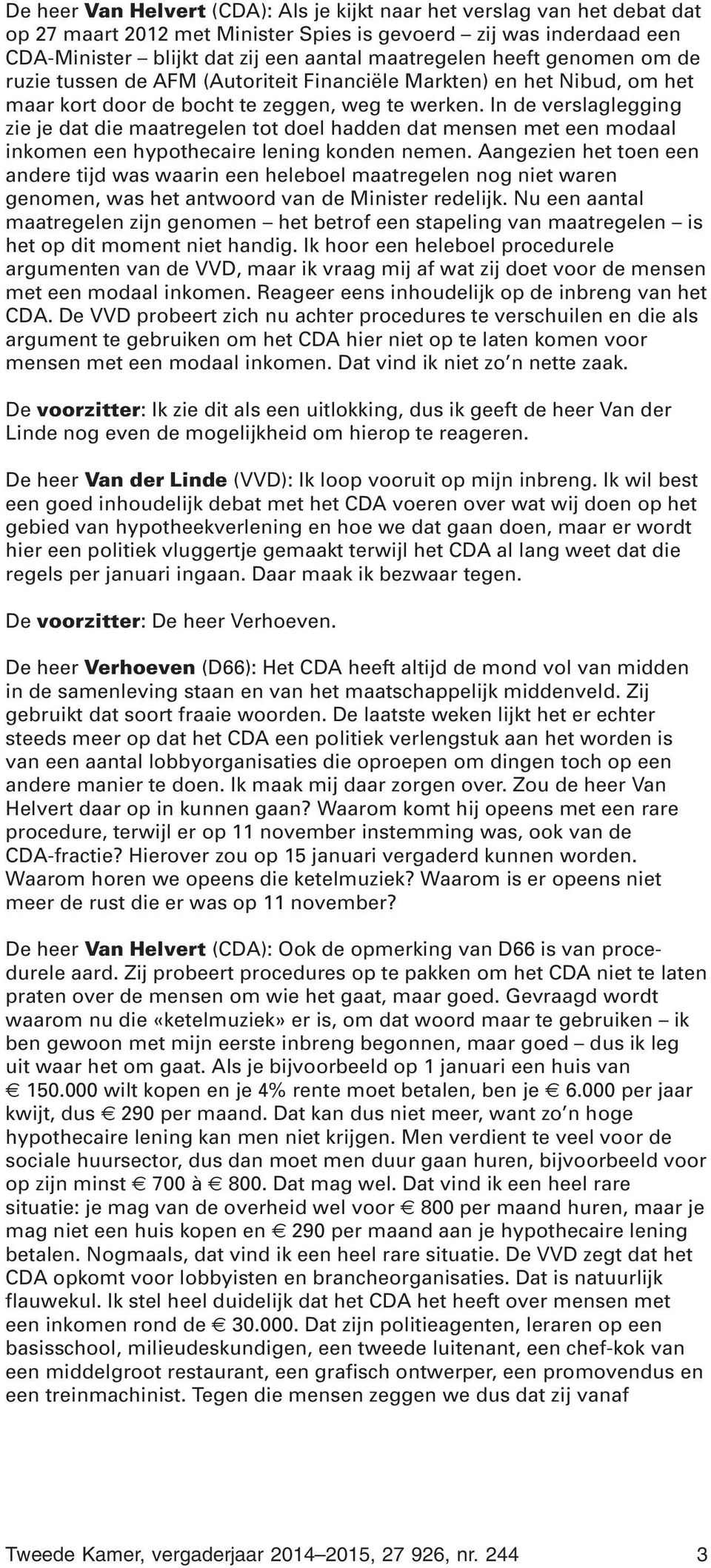 In de verslaglegging zie je dat die maatregelen tot doel hadden dat mensen met een modaal inkomen een hypothecaire lening konden nemen.