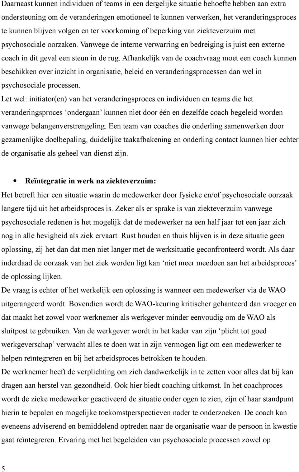 Afhankelijk van de coachvraag moet een coach kunnen beschikken over inzicht in organisatie, beleid en veranderingsprocessen dan wel in psychosociale processen.