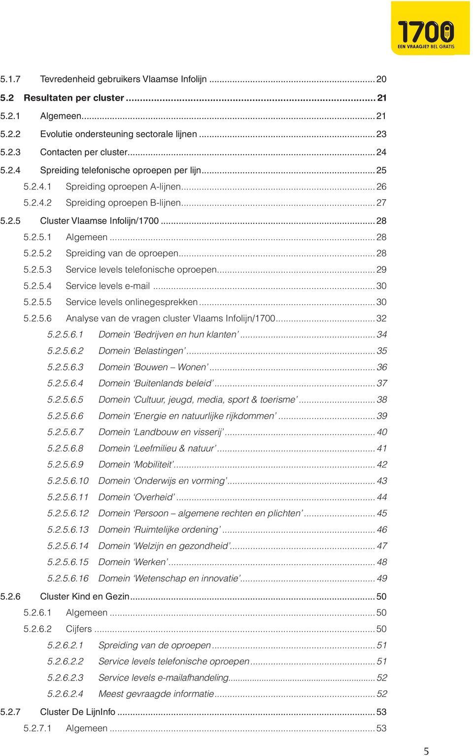 ..29 5.2.5.4 Service levels e-mail...30 5.2.5.5 Service levels onlinegesprekken...30 5.2.5.6 Analyse van de vragen cluster Vlaams Infolijn/1700...32 5.2.5.6.1 Domein Bedrijven en hun klanten...34 5.2.5.6.2 Domein Belastingen.