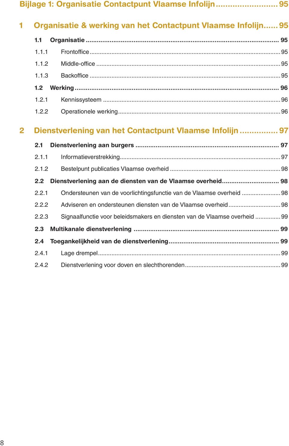 ..97 2.1.2 Bestelpunt publicaties Vlaamse overheid...98 2.2 Dienstverlening aan de diensten van de Vlaamse overheid... 98 2.2.1 Ondersteunen van de voorlichtingsfunctie van de Vlaamse overheid...98 2.2.2 Adviseren en ondersteunen diensten van de Vlaamse overheid.