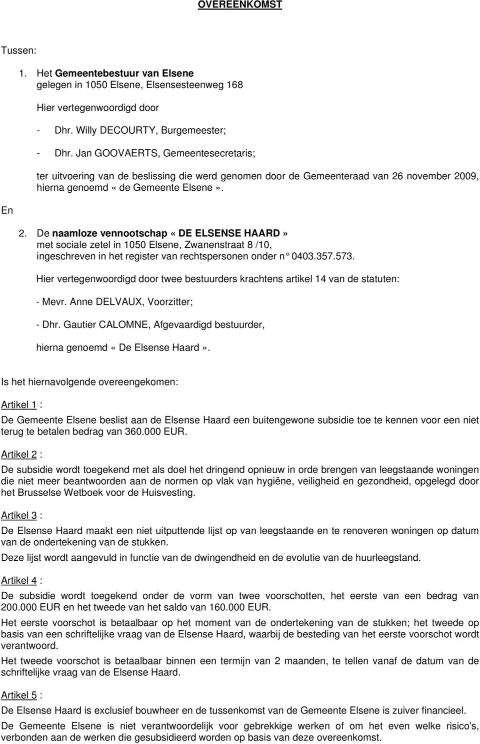 november 2009, hierna genoemd «de Gemeente Elsene». 2. De naamloze vennootschap «DE ELSENSE HAARD» met sociale zetel in 1050 Elsene, Zwanenstraat 8 /10, ingeschreven in het register van rechtspersonen onder n 0403.