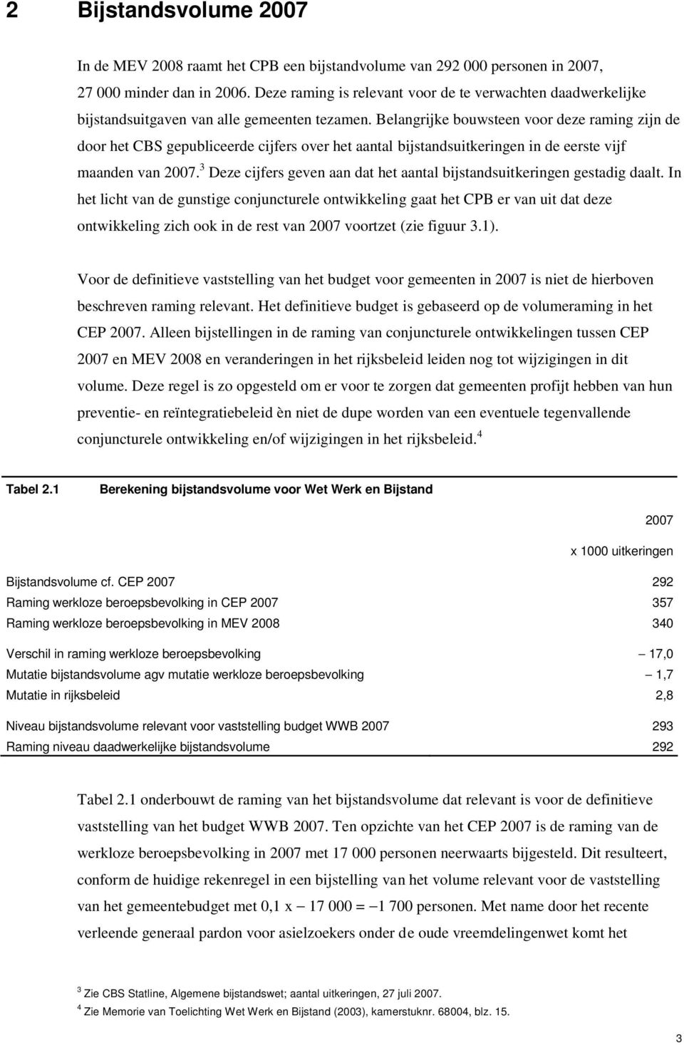 Belangrijke bouwsteen voor deze raming zijn de door het CBS gepubliceerde cijfers over het aantal bijstandsuitkeringen in de eerste vijf maanden van 2007.