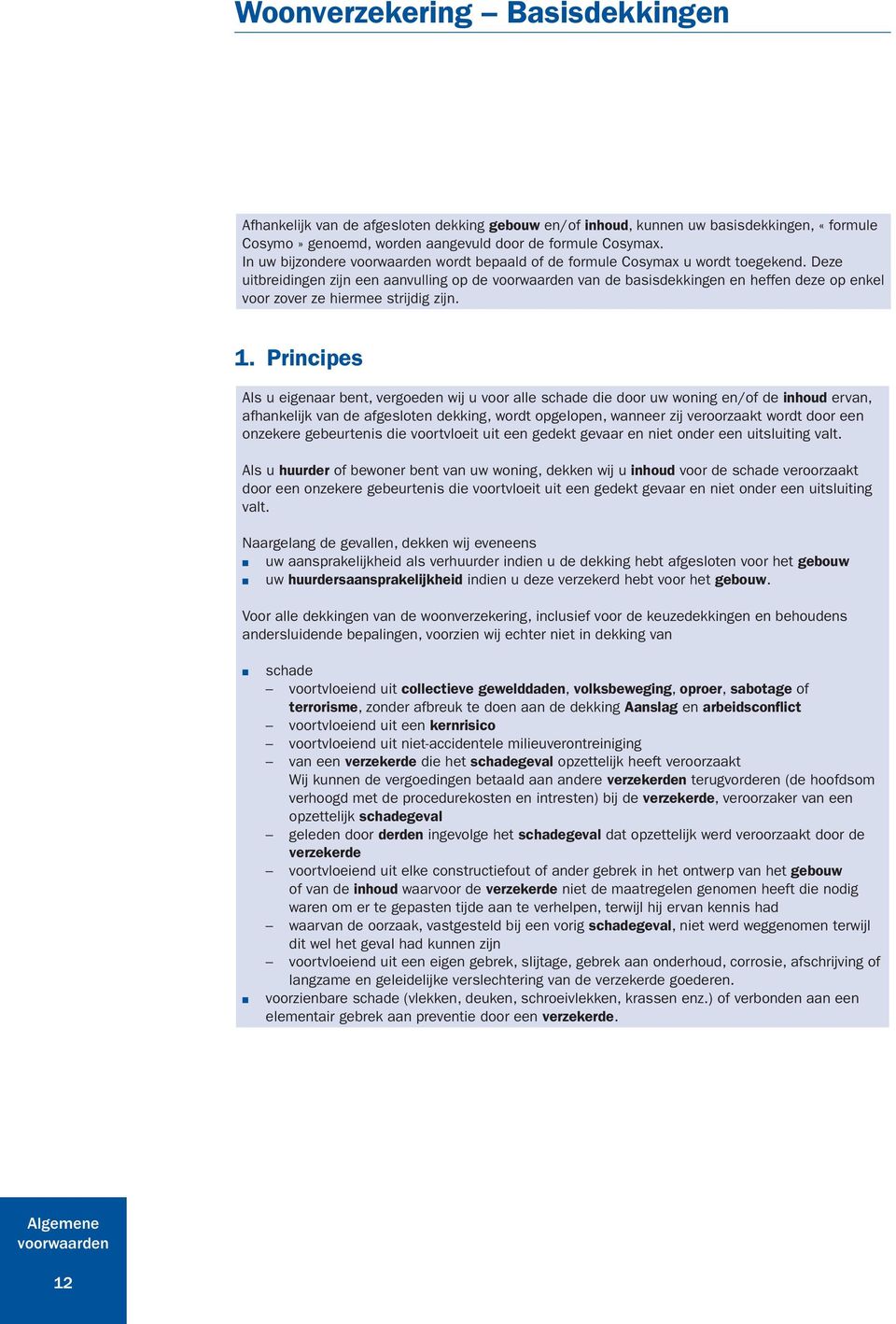 1. Principes Als u eigenaar bent, vergoeden wij u voor alle schade die door uw woning en/of de inhoud ervan, afhankelijk van de afgesloten dekking, wordt opgelopen, wanneer zij veroorzaakt wordt door