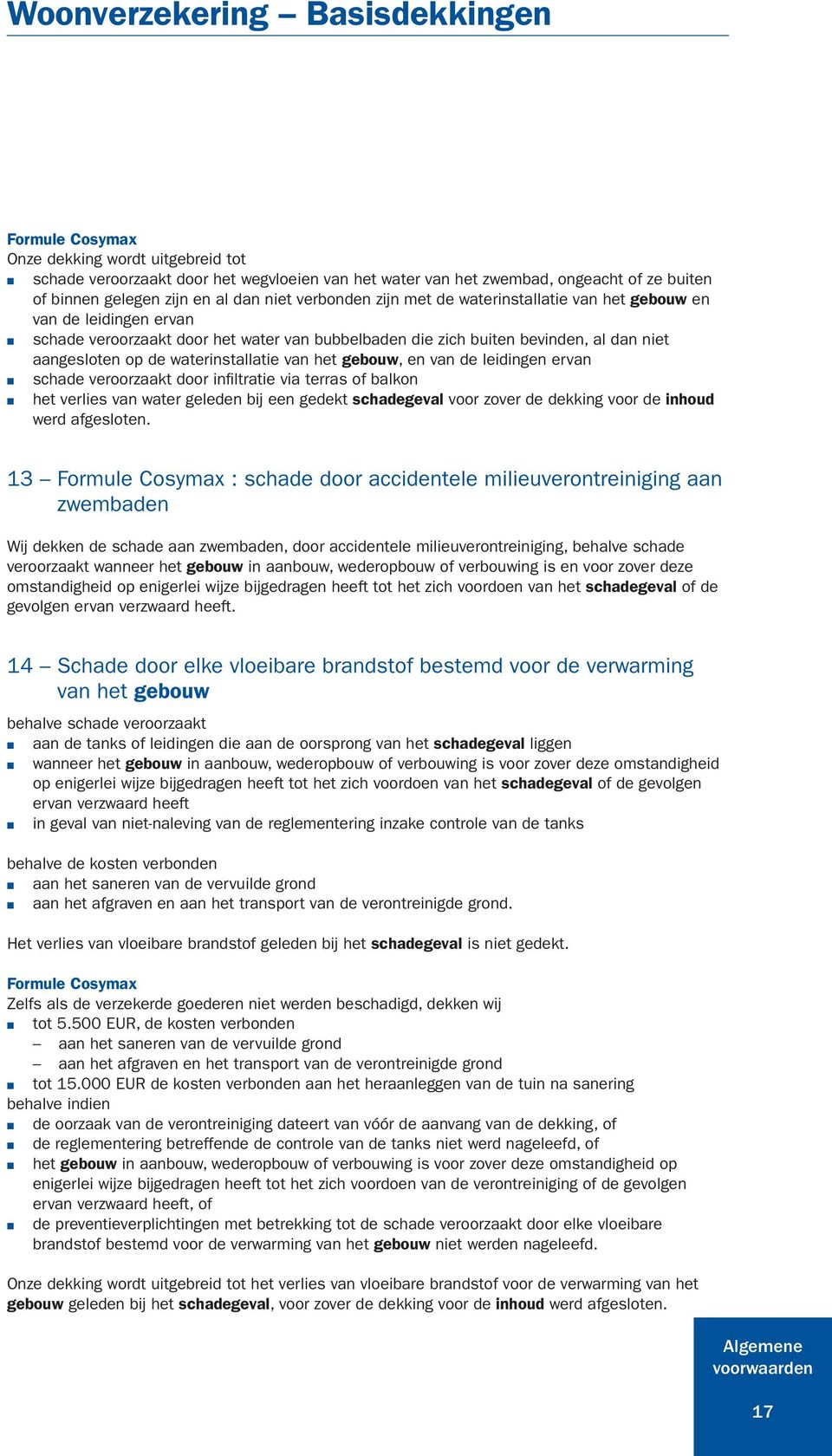 waterinstallatie van het gebouw, en van de leidingen ervan schade veroorzaakt door infiltratie via terras of balkon het verlies van water geleden bij een gedekt schadegeval voor zover de dekking voor