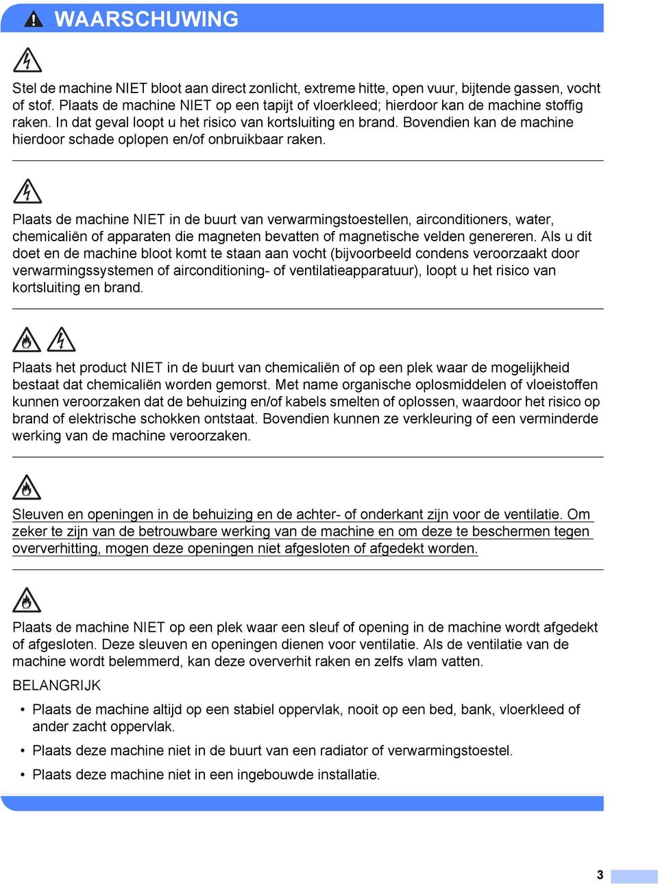 Bovendien kan de machine hierdoor schade oplopen en/of onbruikbaar raken.