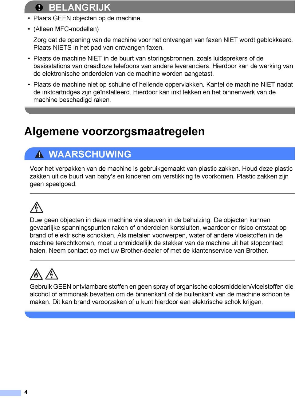 Hierdoor kan de werking van de elektronische onderdelen van de machine worden aangetast. Plaats de machine niet op schuine of hellende oppervlakken.