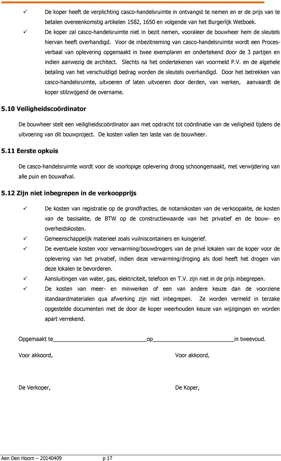 Voor de inbezitneming van casco-handelsruimte wordt een Procesverbaal van oplevering opgemaakt in twee exemplaren en ondertekend door de 3 partijen en indien aanwezig de architect.