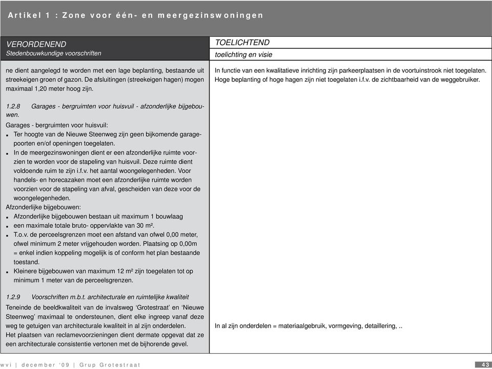 TOELICHTEND toelichting en visie In functie van een kwalitatieve inrichting zijn parkeerplaatsen in de voortuinstrook niet toegelaten. Hoge beplanting of hoge hagen zijn niet toegelaten i.f.v. de zichtbaarheid van de weggebruiker.