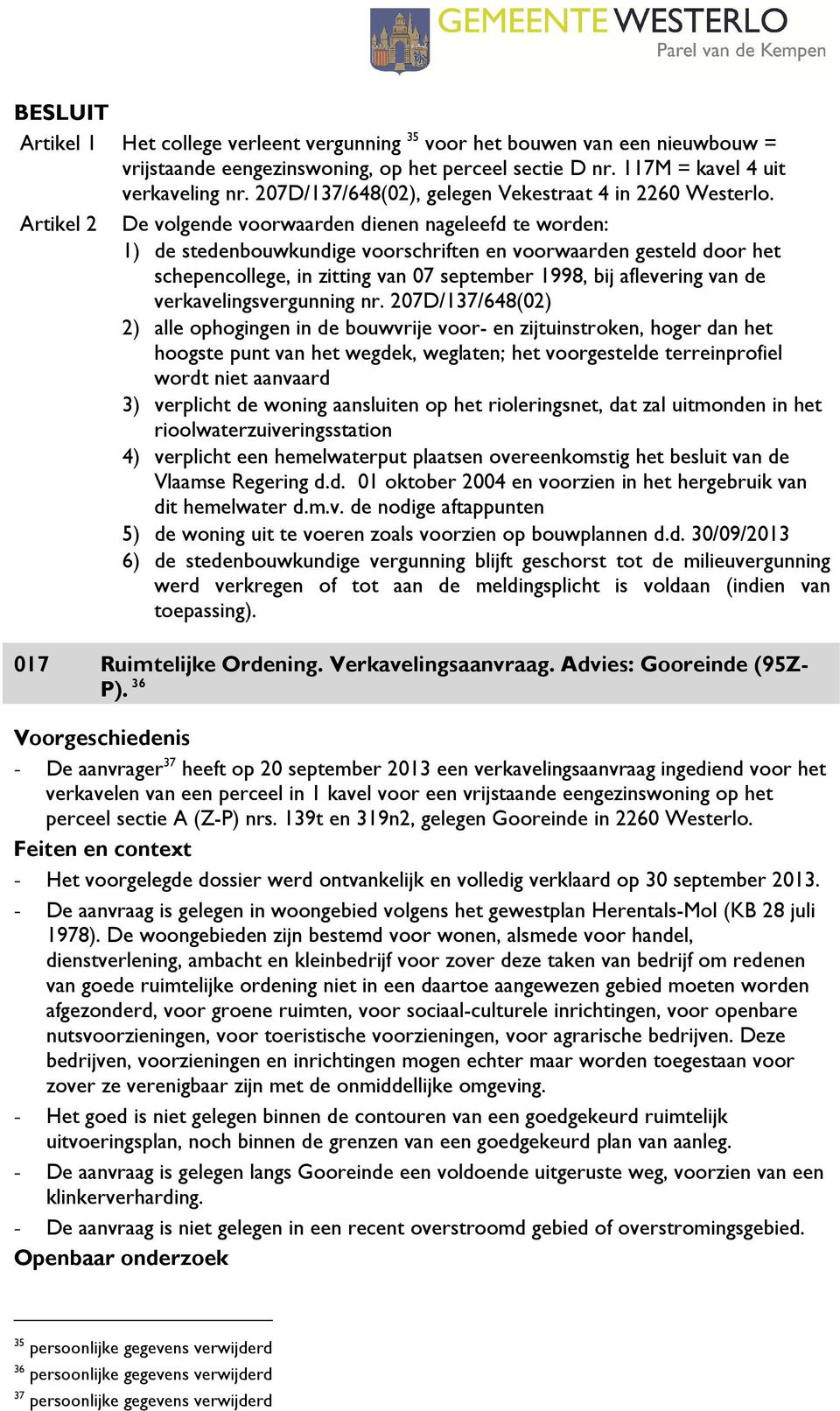 Artikel 2 De volgende voorwaarden dienen nageleefd te worden: 1) de stedenbouwkundige voorschriften en voorwaarden gesteld door het schepencollege, in zitting van 07 september 1998, bij aflevering