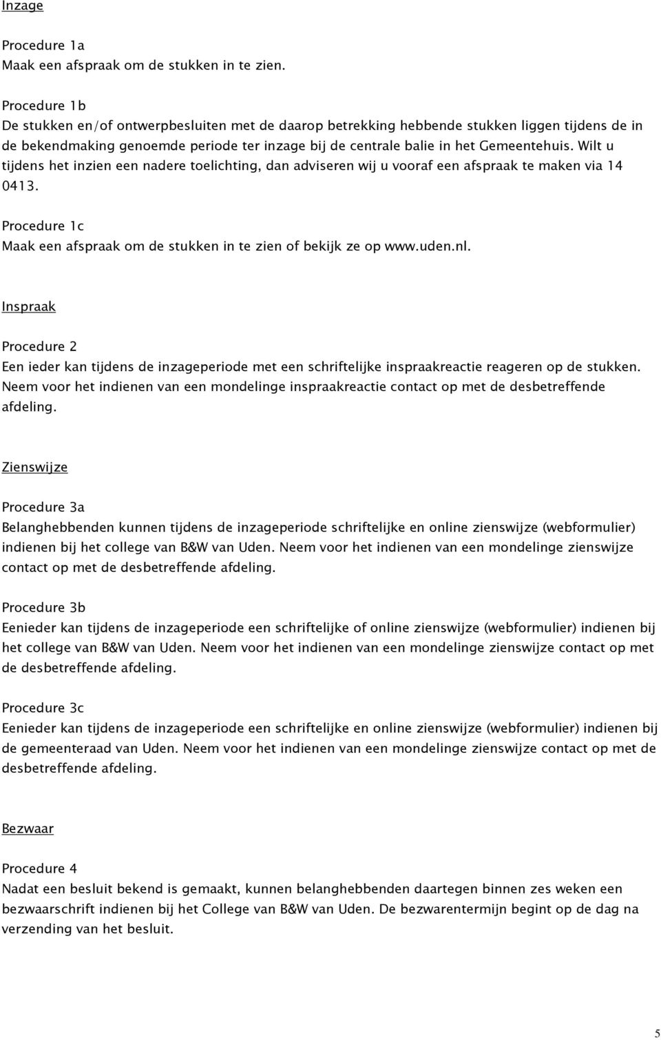 Wilt u tijdens het inzien een nadere toelichting, dan adviseren wij u vooraf een afspraak te maken via 14 0413. Procedure 1c Maak een afspraak om de stukken in te zien of bekijk ze op www.uden.nl.