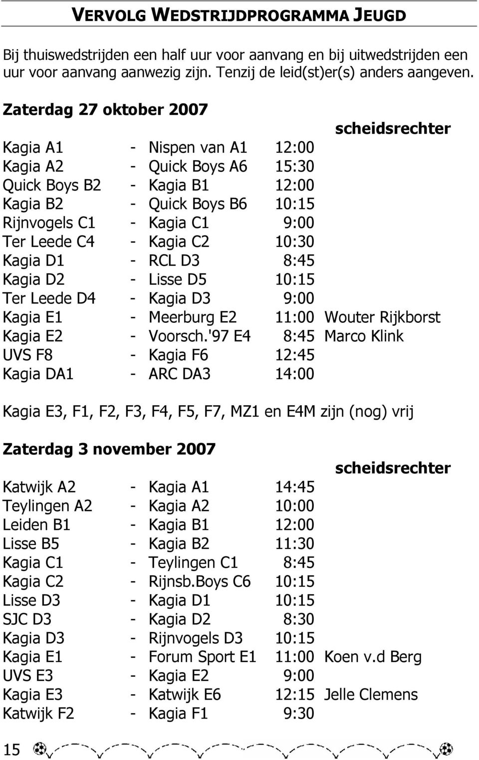 Leede C4 - Kagia C2 10:30 Kagia D1 - RCL D3 8:45 Kagia D2 - Lisse D5 10:15 Ter Leede D4 - Kagia D3 9:00 Kagia E1 - Meerburg E2 11:00 Wouter Rijkborst Kagia E2 - Voorsch.