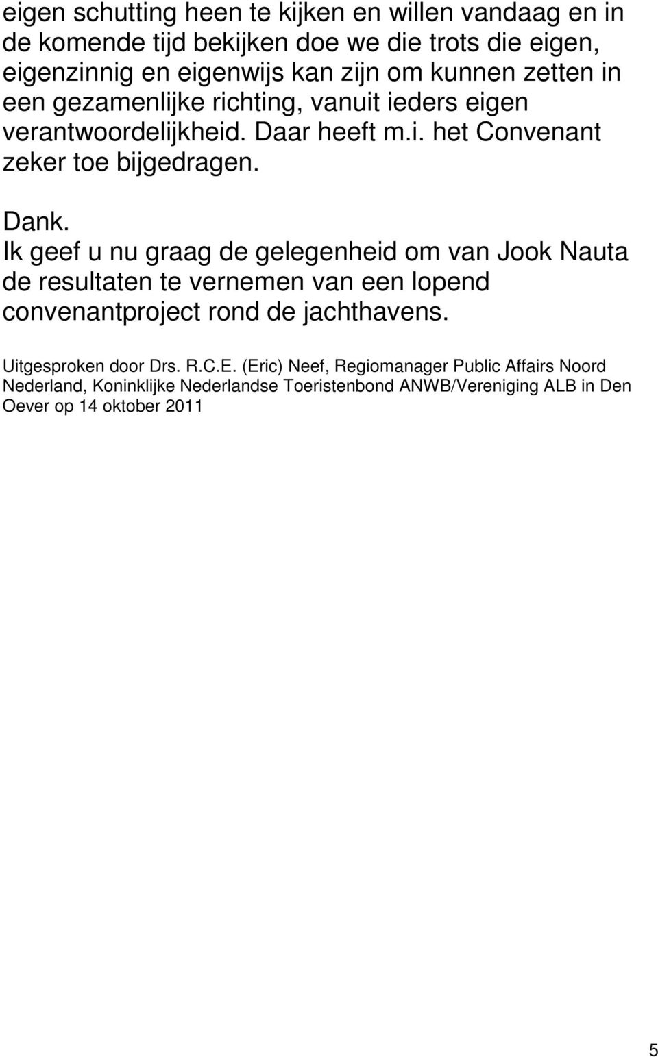 Ik geef u nu graag de gelegenheid om van Jook Nauta de resultaten te vernemen van een lopend convenantproject rond de jachthavens.