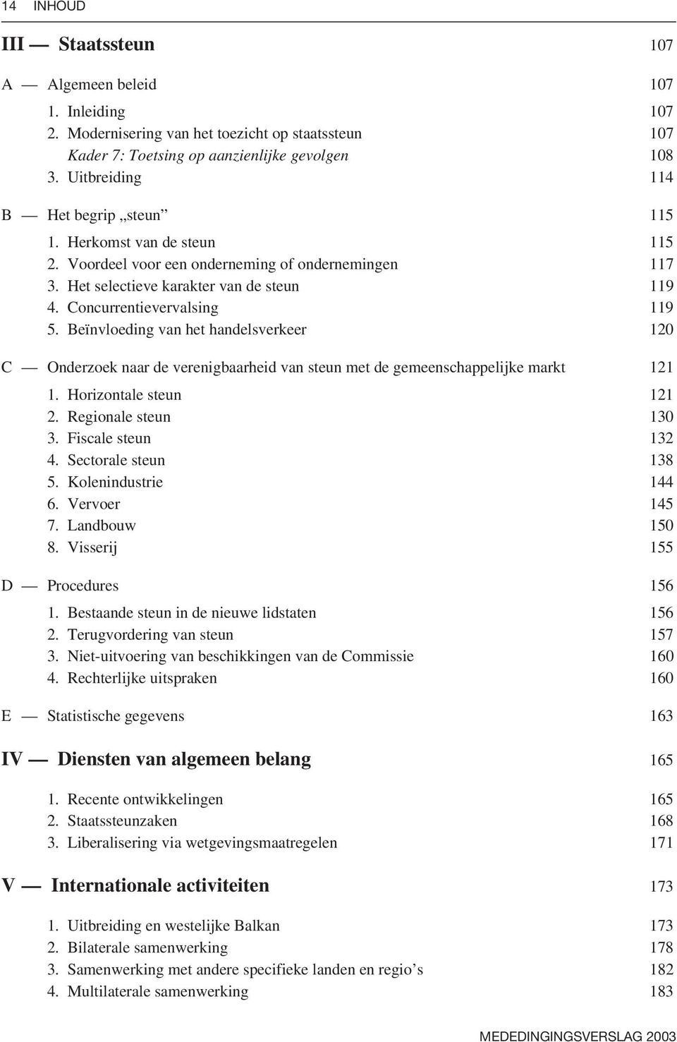 Beïnvloeding van het handelsverkeer 120 C Onderzoek naar de verenigbaarheid van steun met de gemeenschappelijke markt 121 1. Horizontale steun 121 2. Regionale steun 130 3. Fiscale steun 132 4.