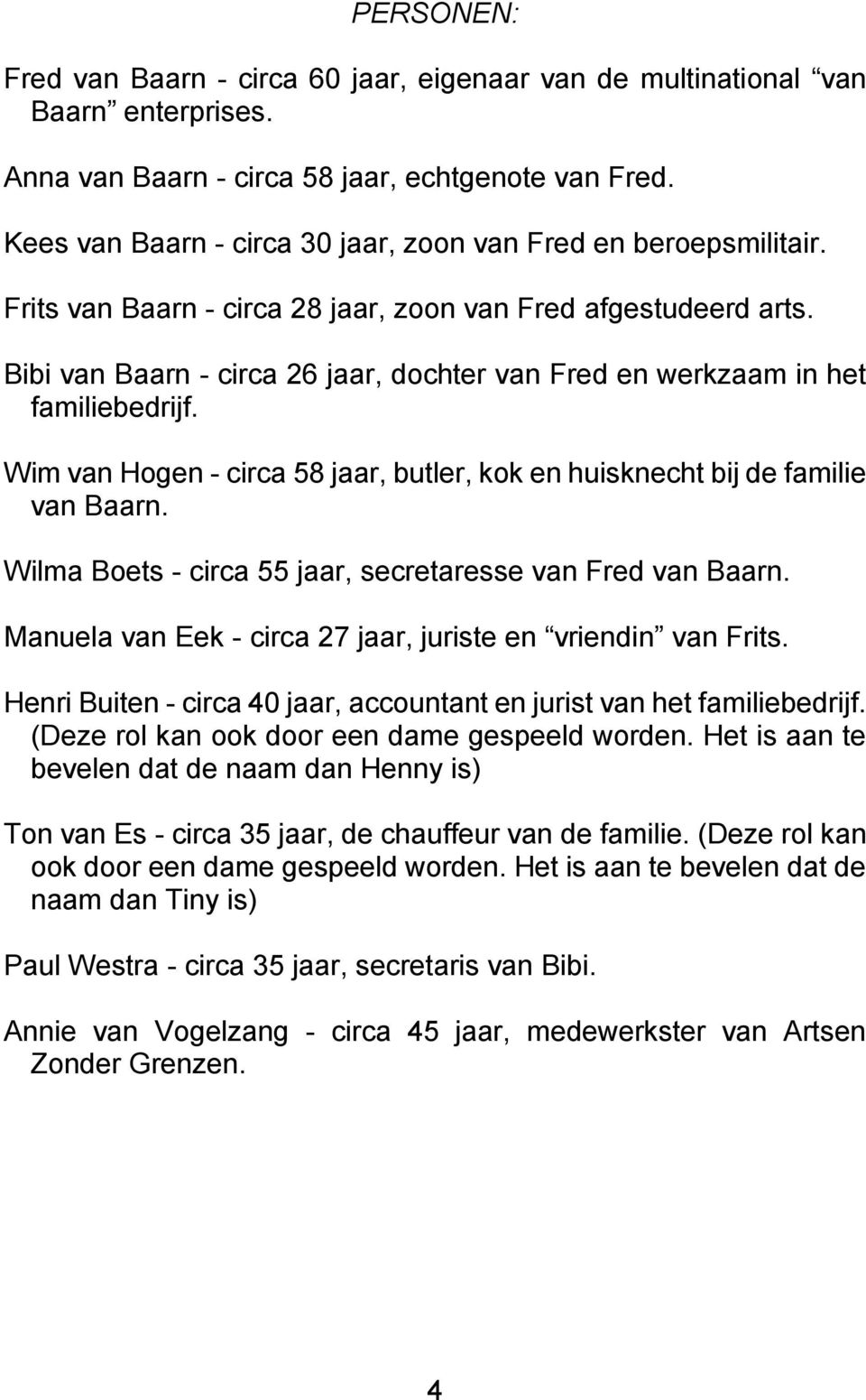Bibi van Baarn - circa 26 jaar, dochter van Fred en werkzaam in het familiebedrijf. Wim van Hogen - circa 58 jaar, butler, kok en huisknecht bij de familie van Baarn.