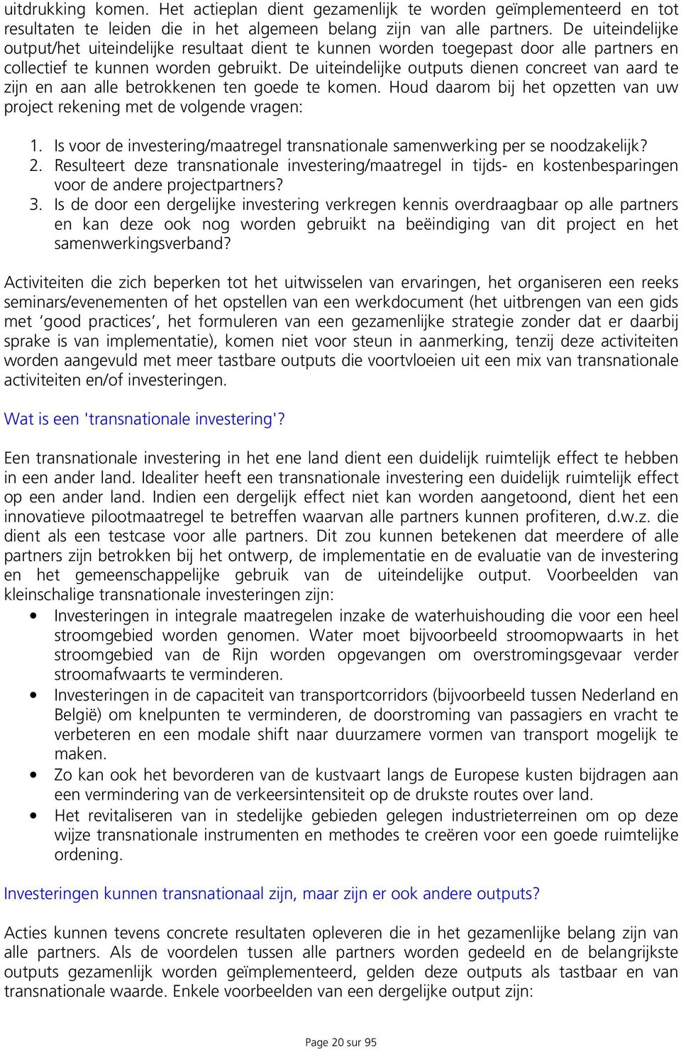 De uiteindelijke outputs dienen concreet van aard te zijn en aan alle betrokkenen ten goede te komen. Houd daarom bij het opzetten van uw project rekening met de volgende vragen: 1.