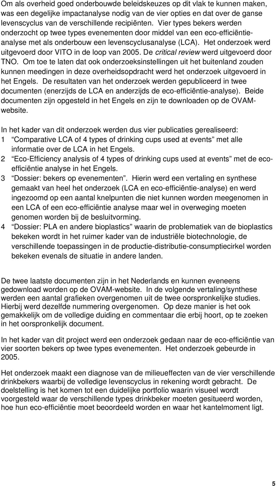 Het onderzoek werd uitgevoerd door VITO in de loop van 2005. De critical review werd uitgevoerd door TNO.