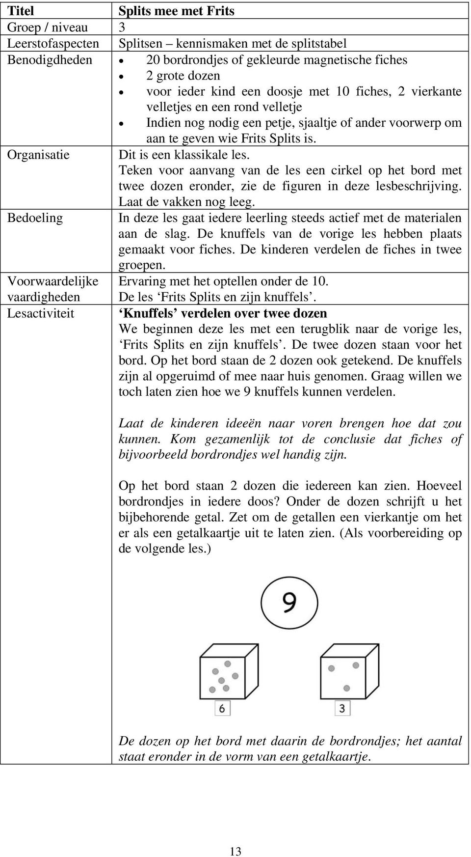 Teken voor aanvang van de les een cirkel op het bord met twee dozen eronder, zie de figuren in deze lesbeschrijving. Laat de vakken nog leeg.