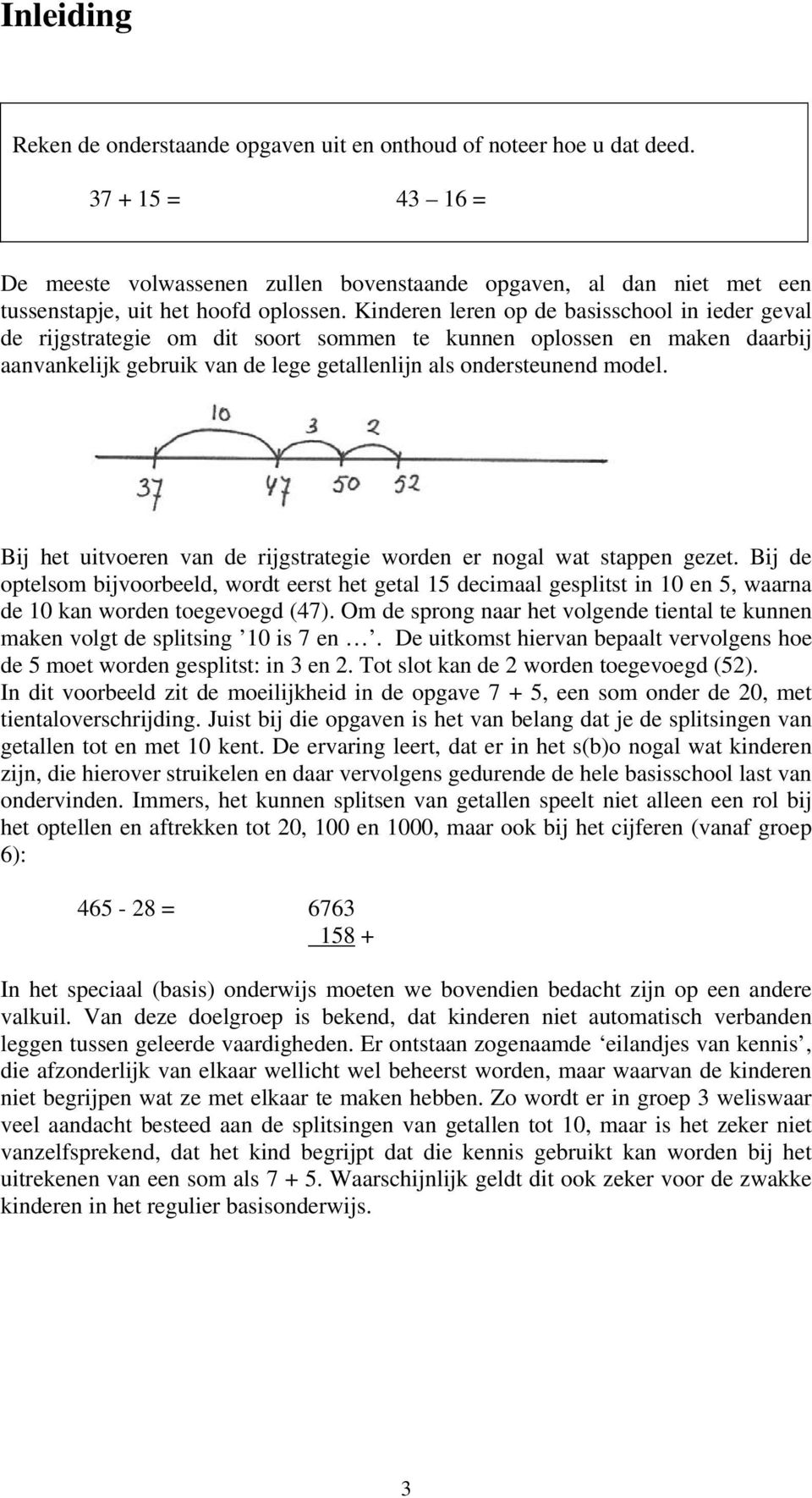 Kinderen leren op de basisschool in ieder geval de rijgstrategie om dit soort sommen te kunnen oplossen en maken daarbij aanvankelijk gebruik van de lege getallenlijn als ondersteunend model.