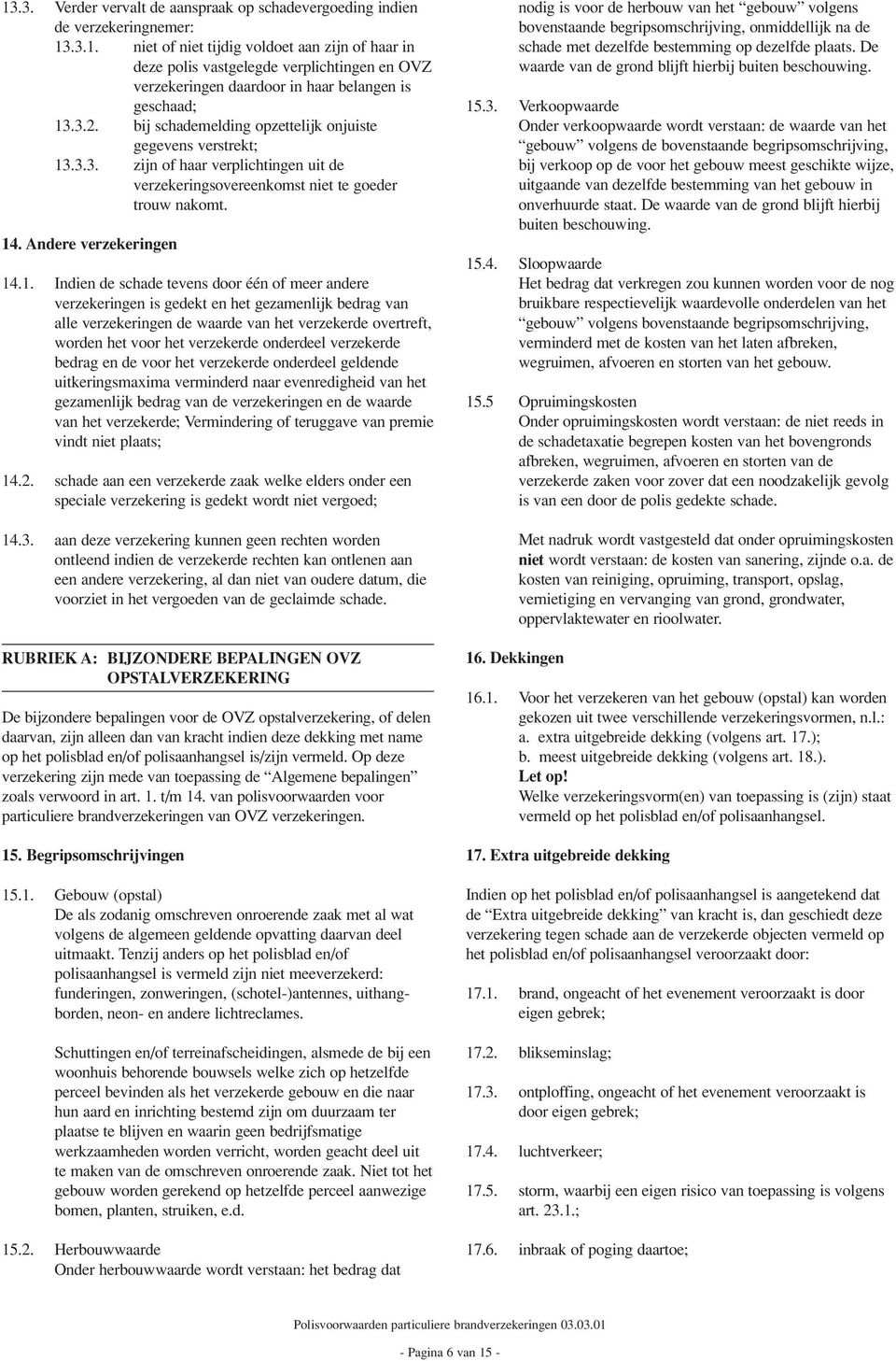 .3.3. zijn of haar verplichtingen uit de verzekeringsovereenkomst niet te goeder trouw nakomt. 14