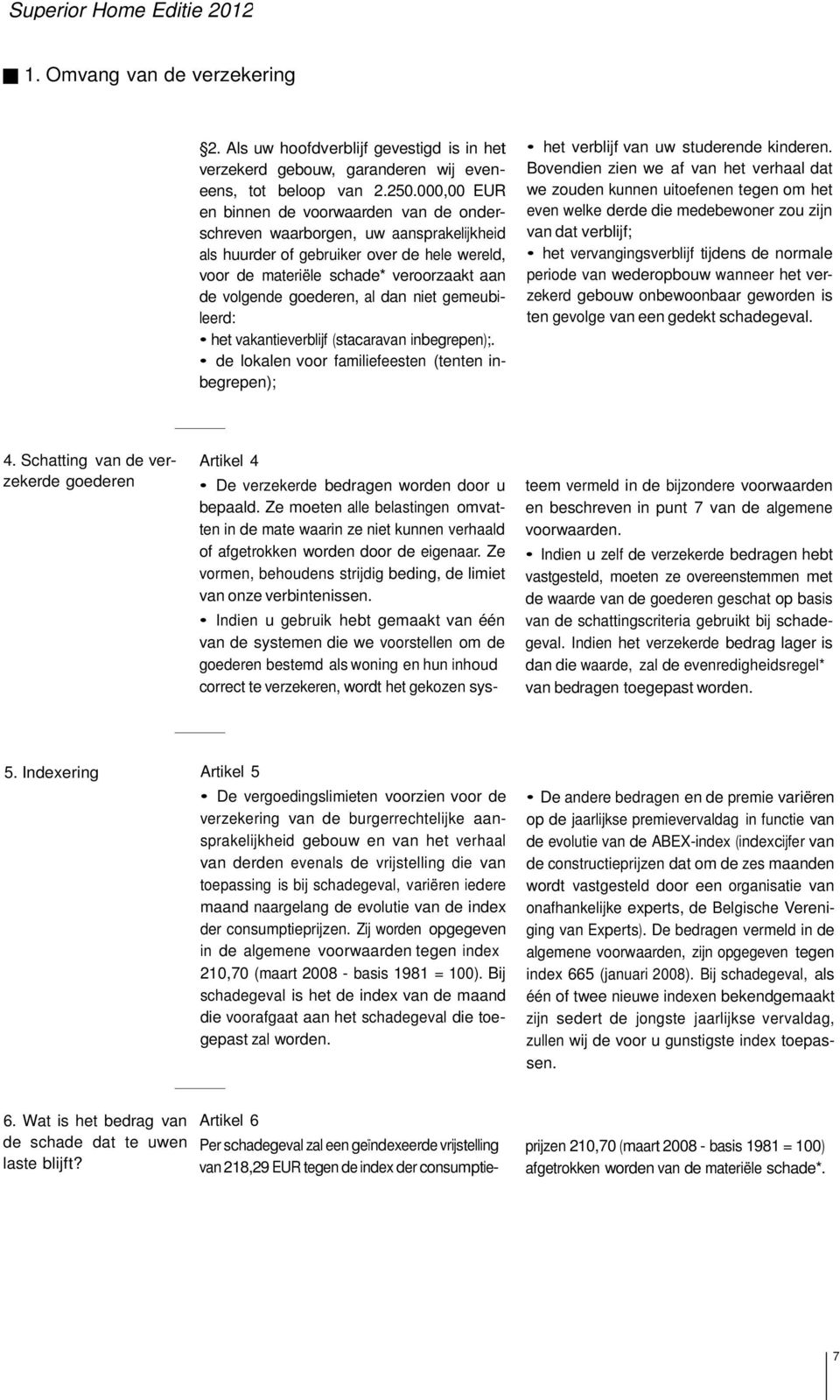 al dan niet gemeubileerd: het vakantieverblijf (stacaravan inbegrepen);. de lokalen voor familiefeesten (tenten inbegrepen); het verblijf van uw studerende kinderen.