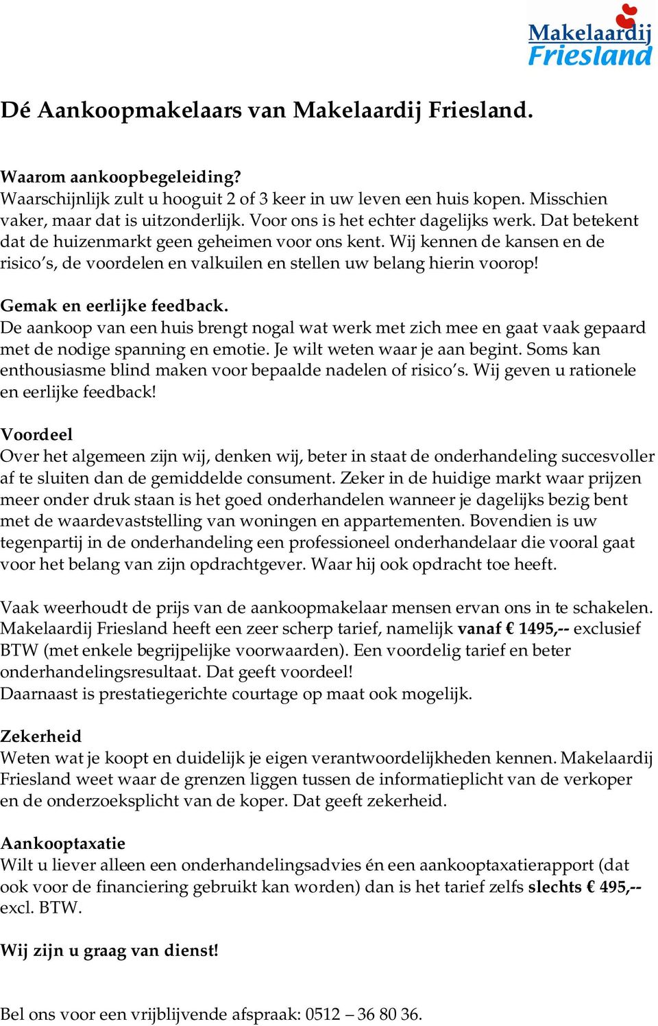 Gemak en eerlijke feedback. De aankoop van een huis brengt nogal wat werk met zich mee en gaat vaak gepaard met de nodige spanning en emotie. Je wilt weten waar je aan begint.