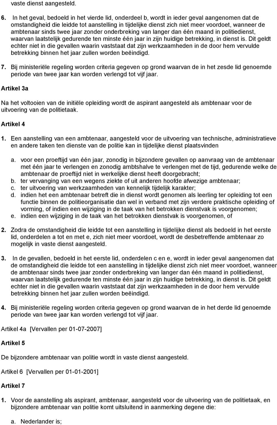 ambtenaar sinds twee jaar zonder onderbreking van langer dan één maand in politiedienst, waarvan laatstelijk gedurende ten minste één jaar in zijn huidige betrekking, in dienst is.