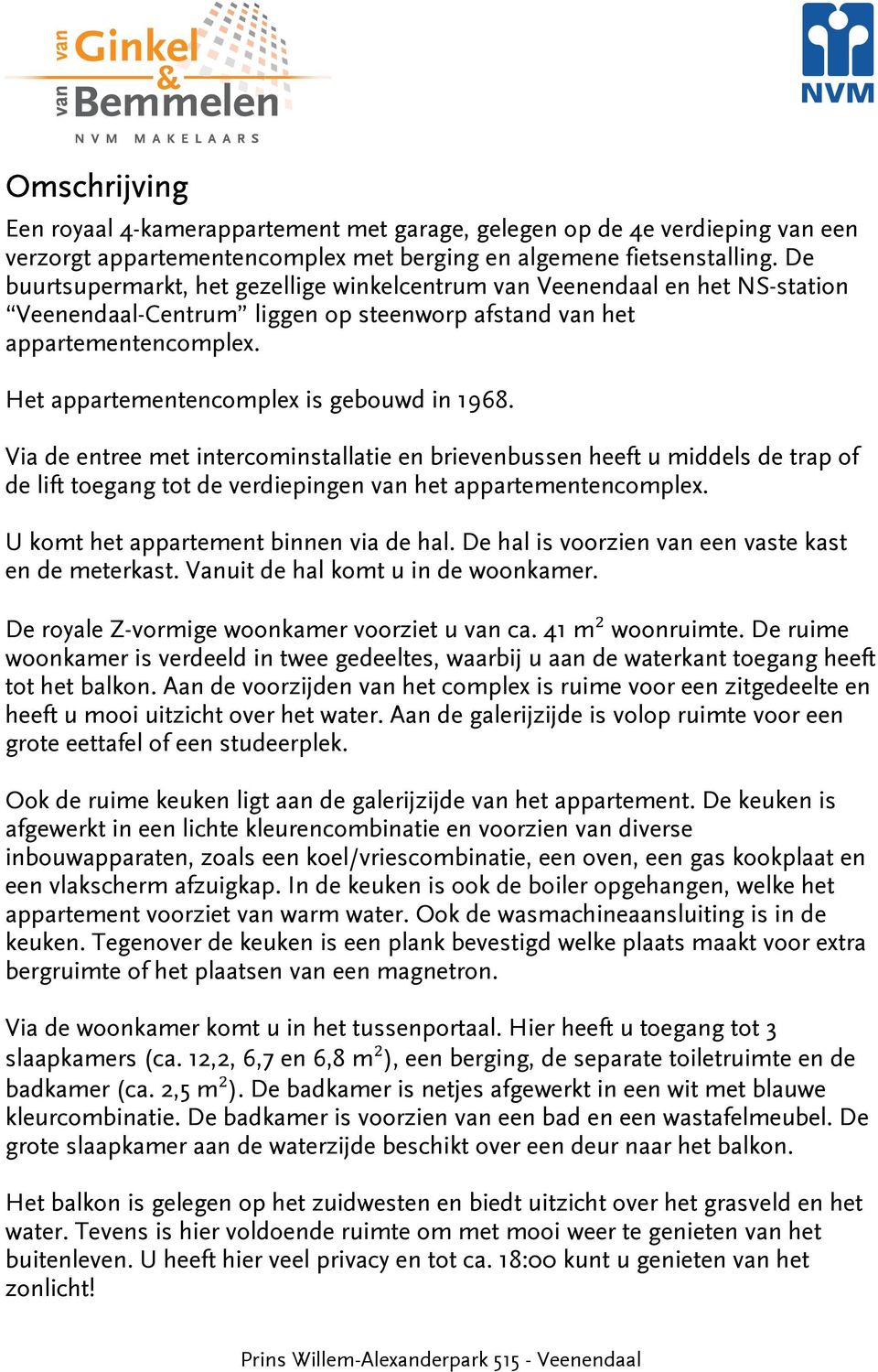 Het appartementencomplex is gebouwd in 1968. Via de entree met intercominstallatie en brievenbussen heeft u middels de trap of de lift toegang tot de verdiepingen van het appartementencomplex.