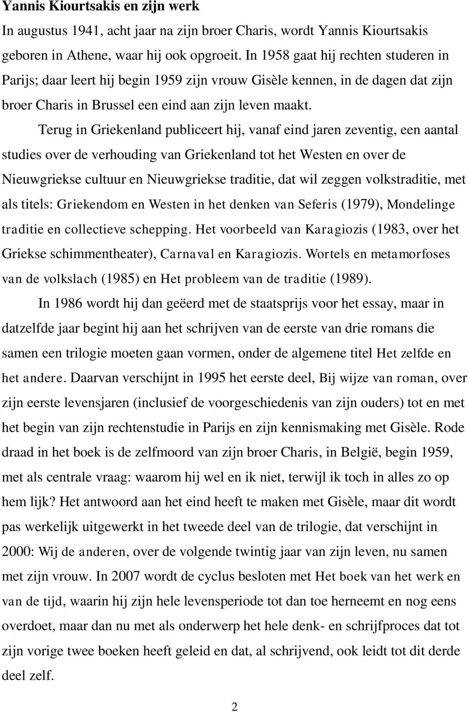 Terug in Griekenland publiceert hij, vanaf eind jaren zeventig, een aantal studies over de verhouding van Griekenland tot het Westen en over de Nieuwgriekse cultuur en Nieuwgriekse traditie, dat wil